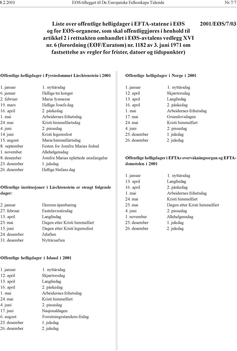 6 (forordning (EØF/Euratom) nr. 1182 av 3. juni 1971 om fastsettelse av regler for frister, datoer og tidspunkter) 2001/EØS/7/03 Offentlige helligdager i Fyrstedømmet Liechtenstein i 2001 1. januar 1.