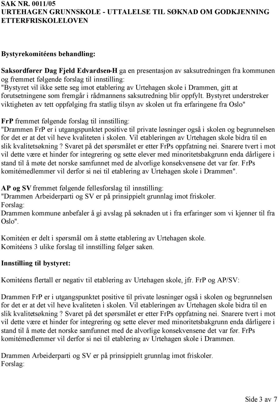 til innstilling: "Bystyret vil ikke sette seg imot etablering av Urtehagen skole i Drammen, gitt at forutsetningene som fremgår i rådmannens saksutredning blir oppfylt.