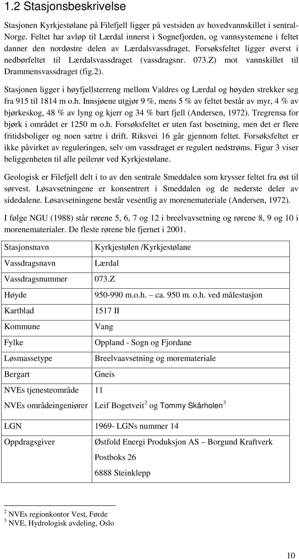 Forsøksfeltet ligger øverst i nedbørfeltet til Lærdalsvassdraget (vassdragsnr. 073.Z) mot vannskillet til Drammensvassdraget (fig.2).