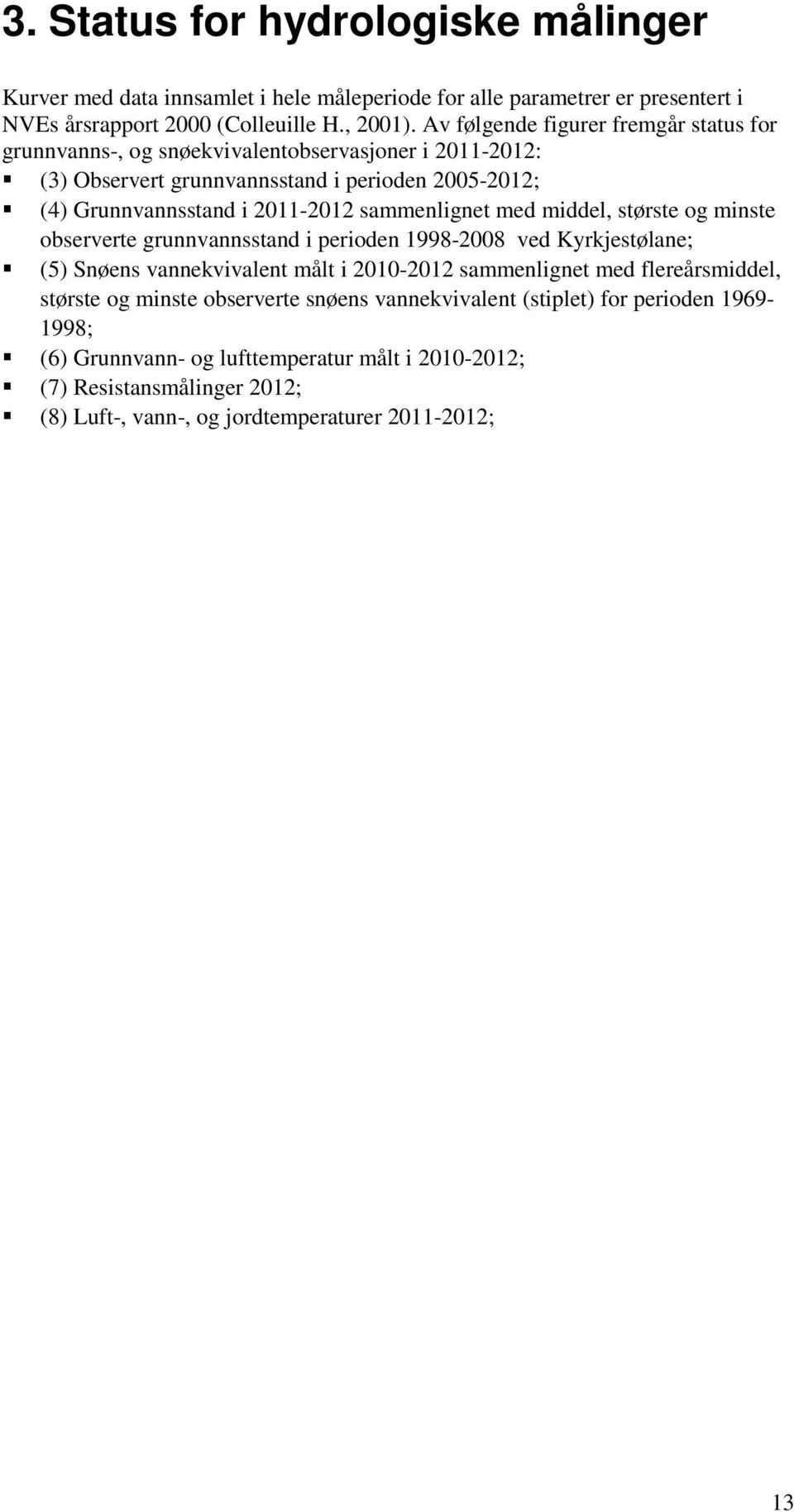 sammenlignet med middel, største og minste observerte grunnvannsstand i perioden 1998-2008 ved Kyrkjestølane; (5) Snøens vannekvivalent målt i 2010-2012 sammenlignet med flereårsmiddel,