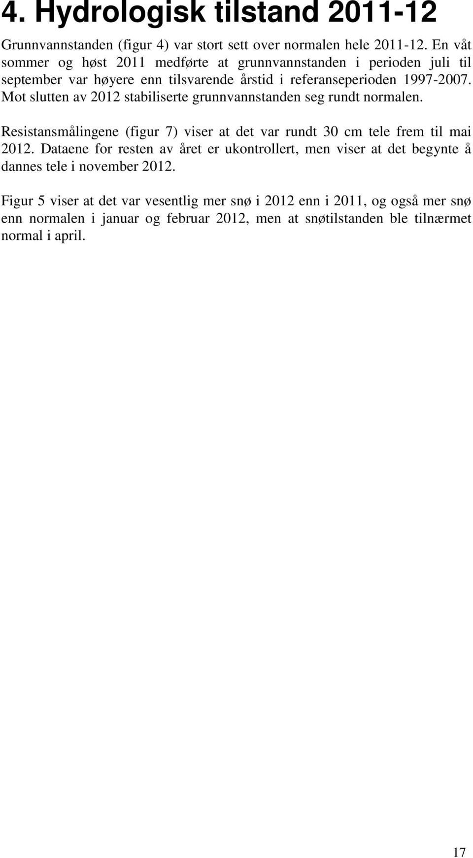 Mot slutten av 2012 stabiliserte grunnvannstanden seg rundt normalen. Resistansmålingene (figur 7) viser at det var rundt 30 cm tele frem til mai 2012.