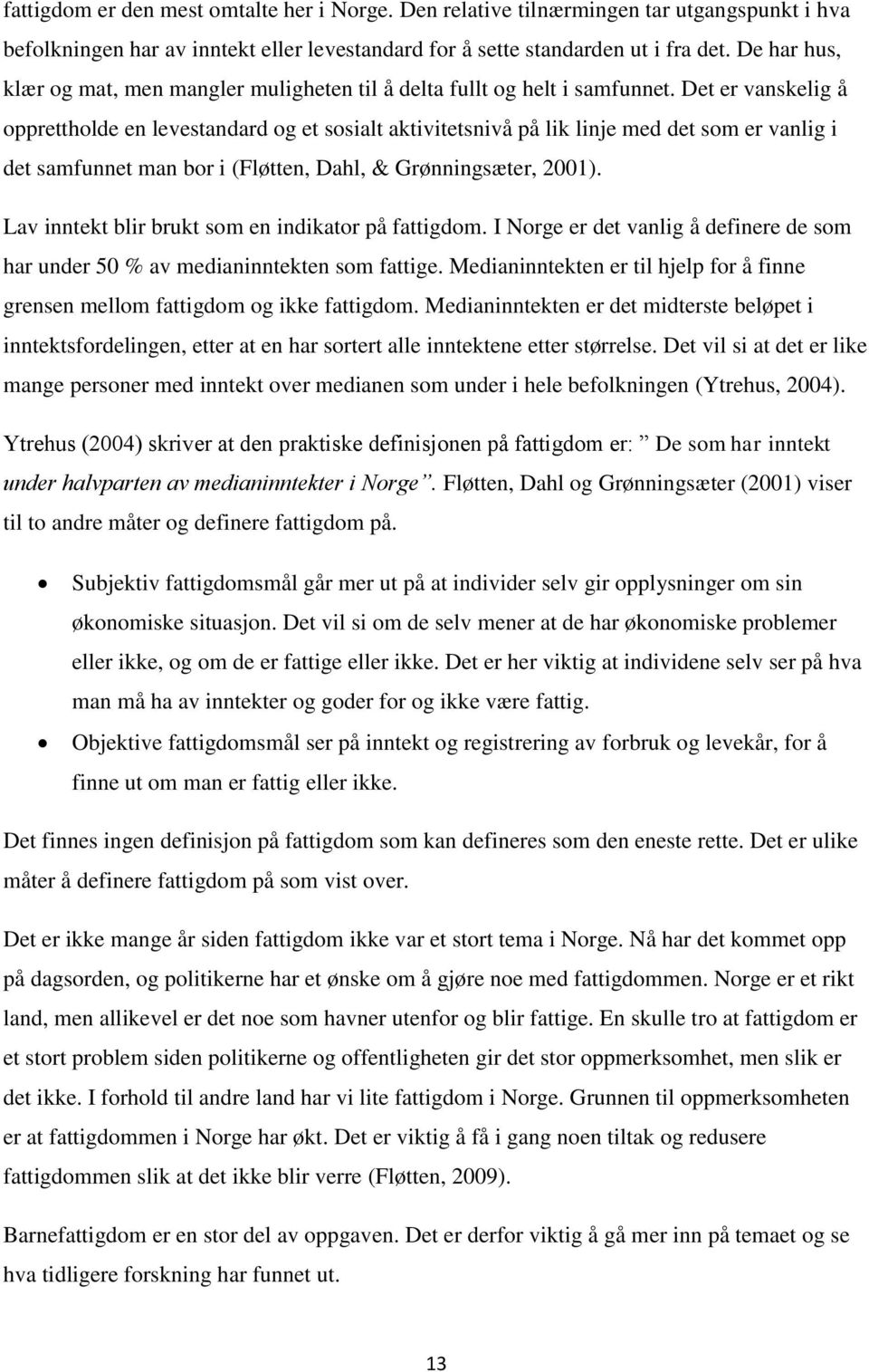 Det er vanskelig å opprettholde en levestandard og et sosialt aktivitetsnivå på lik linje med det som er vanlig i det samfunnet man bor i (Fløtten, Dahl, & Grønningsæter, 2001).