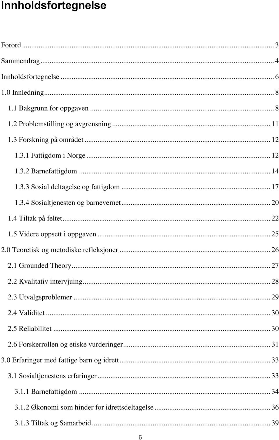 0 Teoretisk og metodiske refleksjoner... 26 2.1 Grounded Theory... 27 2.2 Kvalitativ intervjuing... 28 2.3 Utvalgsproblemer... 29 2.4 Validitet... 30 2.5 Reliabilitet... 30 2.6 Forskerrollen og etiske vurderinger.