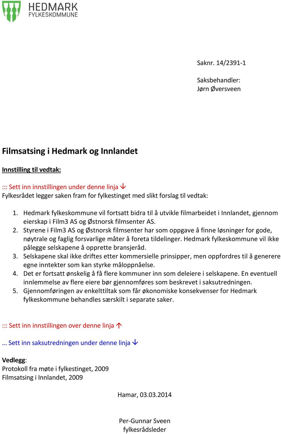 slikt forslag til vedtak: 1. Hedmark fylkeskommune vil fortsatt bidra til å utvikle filmarbeidet i Innlandet, gjennom eierskap i Film3 AS og Østnorsk filmsenter AS. 2.