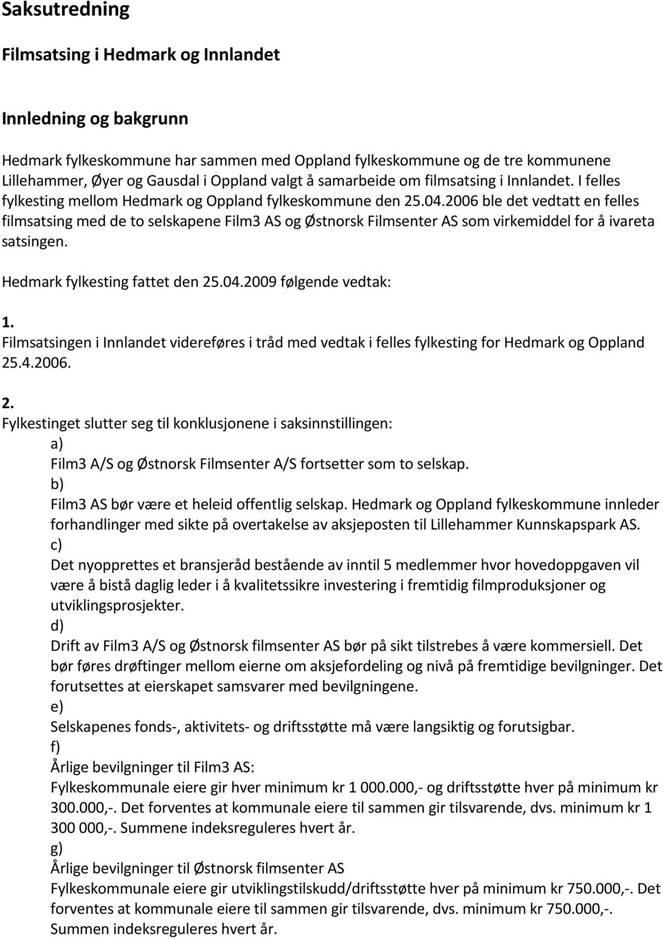 2006 ble det vedtatt en felles filmsatsing med de to selskapene Film3 AS og Østnorsk Filmsenter AS som virkemiddel for å ivareta satsingen. Hedmark fylkesting fattet den 25.04.2009 følgende vedtak: 1.