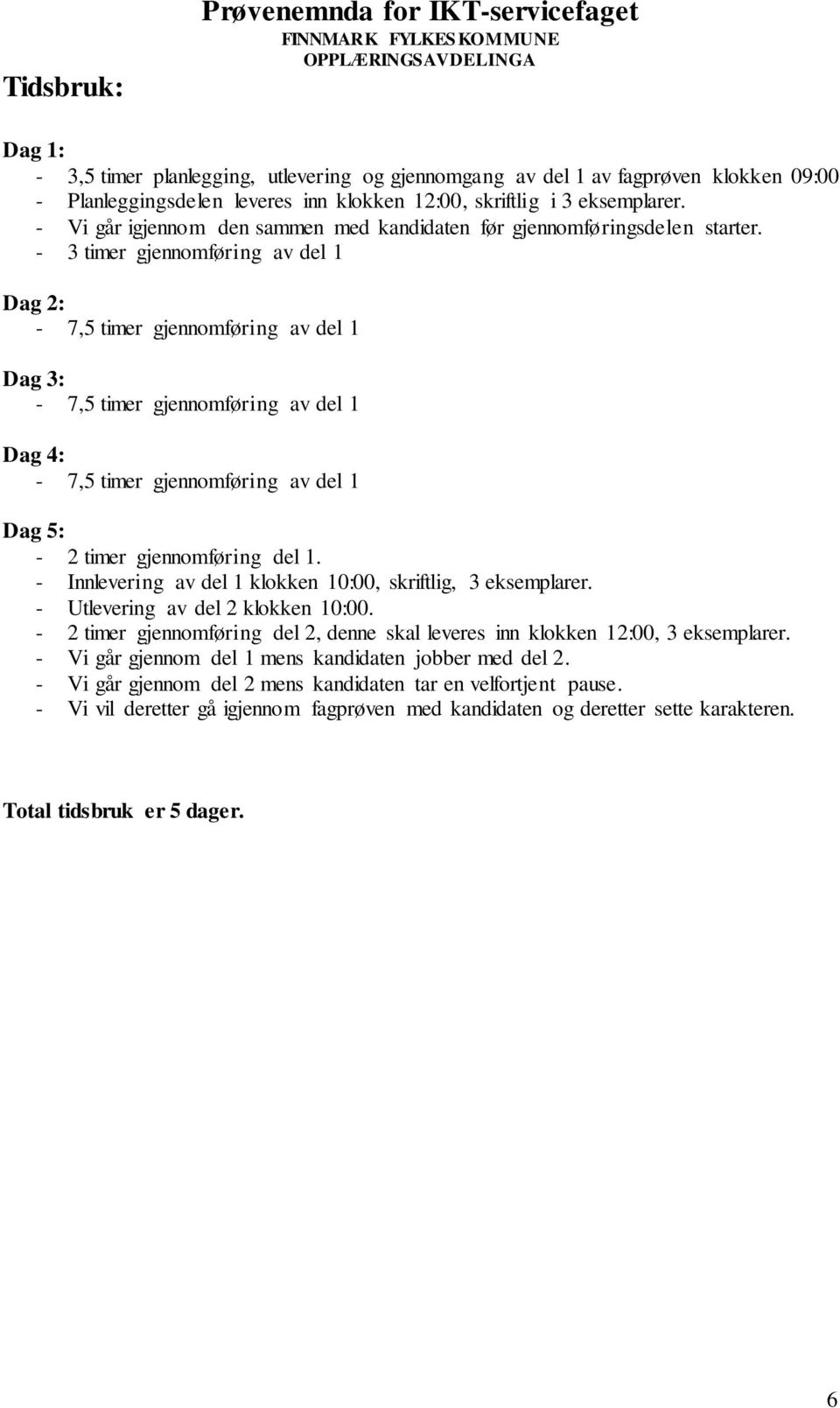 - 3 timer gjennomføring av del 1 Dag 2: - 7,5 timer gjennomføring av del 1 Dag 3: - 7,5 timer gjennomføring av del 1 Dag 4: - 7,5 timer gjennomføring av del 1 Dag 5: - 2 timer gjennomføring del 1.