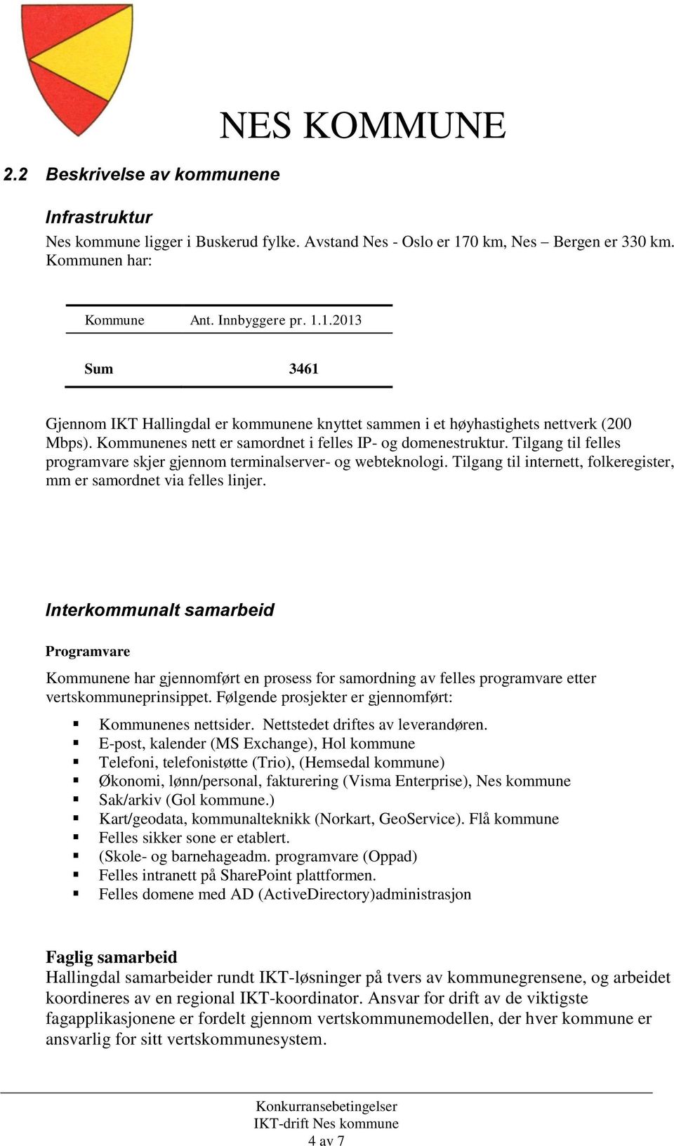 Kommunenes nett er samordnet i felles IP- og domenestruktur. Tilgang til felles programvare skjer gjennom terminalserver- og webteknologi.