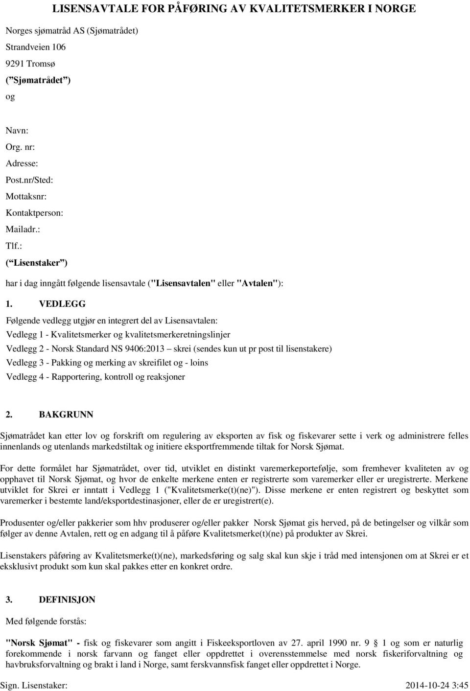 VEDLEGG Følgende vedlegg utgjør en integrert del av Lisensavtalen: Vedlegg 1 - Kvalitetsmerker og kvalitetsmerkeretningslinjer Vedlegg 2 - Norsk Standard NS 9406:2013 skrei (sendes kun ut pr post til