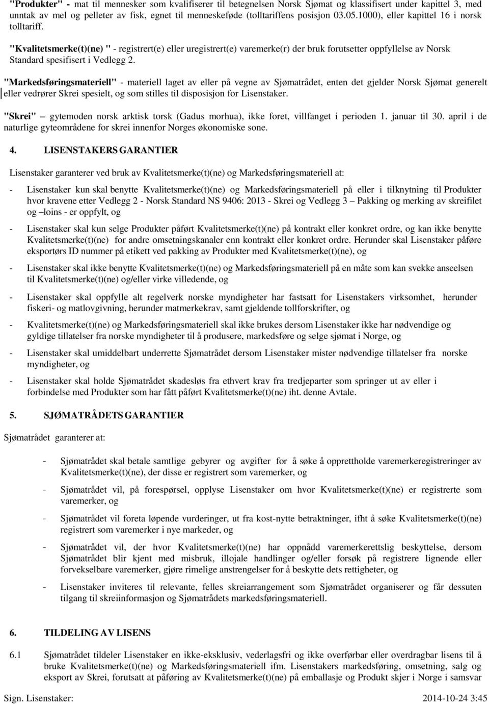 "Kvalitetsmerke(t)(ne) " - registrert(e) eller uregistrert(e) varemerke(r) der bruk forutsetter oppfyllelse av Norsk Standard spesifisert i Vedlegg 2.