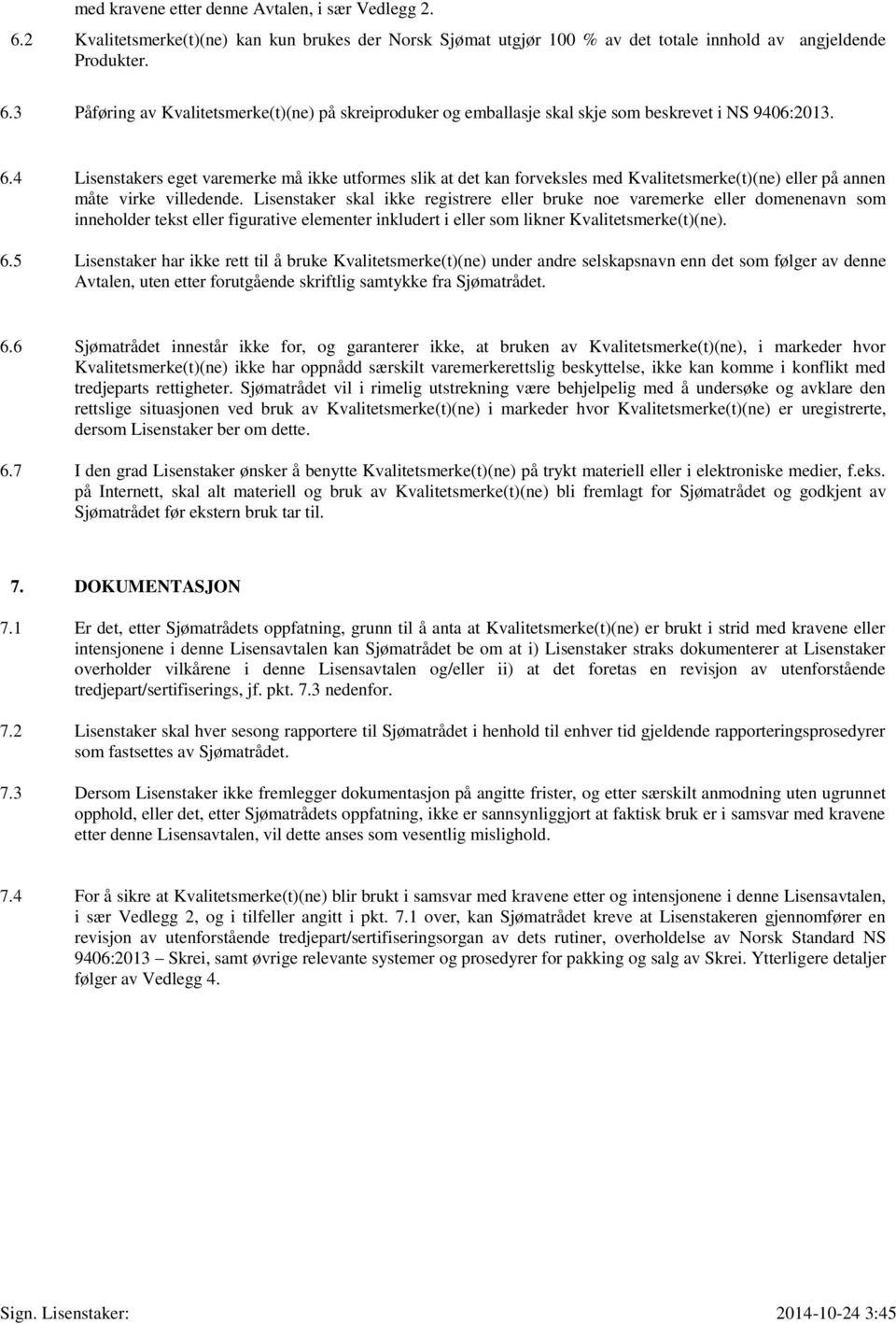 Lisenstaker skal ikke registrere eller bruke noe varemerke eller domenenavn som inneholder tekst eller figurative elementer inkludert i eller som likner Kvalitetsmerke(t)(ne). 6.