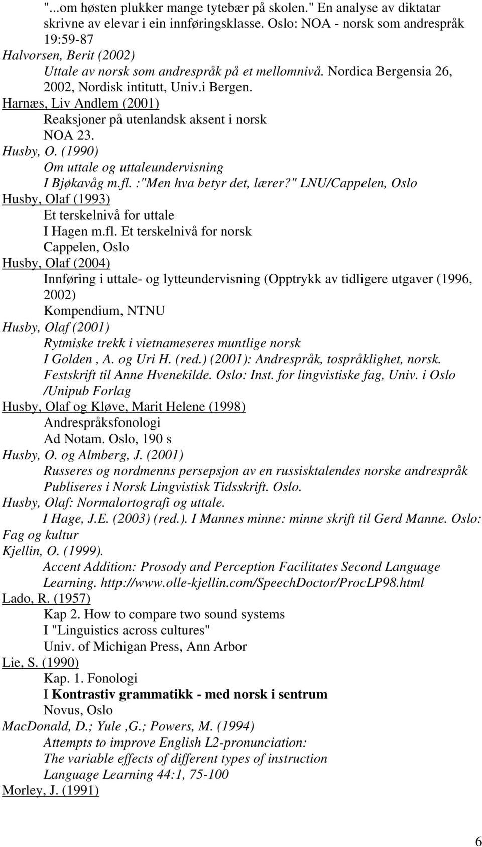 Harnæs, Liv Andlem (2001) Reaksjoner på utenlandsk aksent i norsk NOA 23. Husby, O. (1990) Om uttale og uttaleundervisning I Bjøkavåg m.fl. :"Men hva betyr det, lærer?