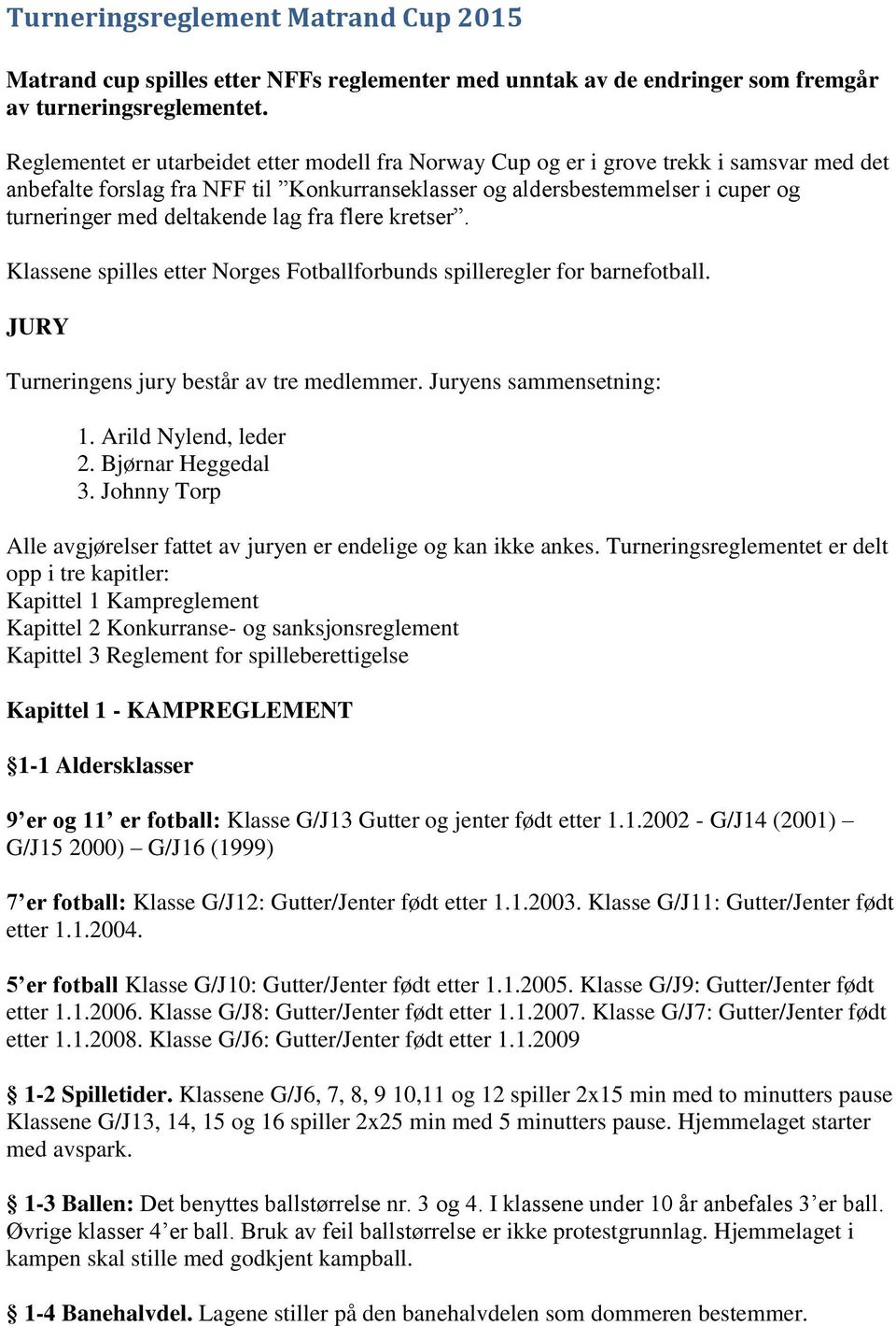 deltakende lag fra flere kretser. Klassene spilles etter Norges Fotballforbunds spilleregler for barnefotball. JURY Turneringens jury består av tre medlemmer. Juryens sammensetning: 1.