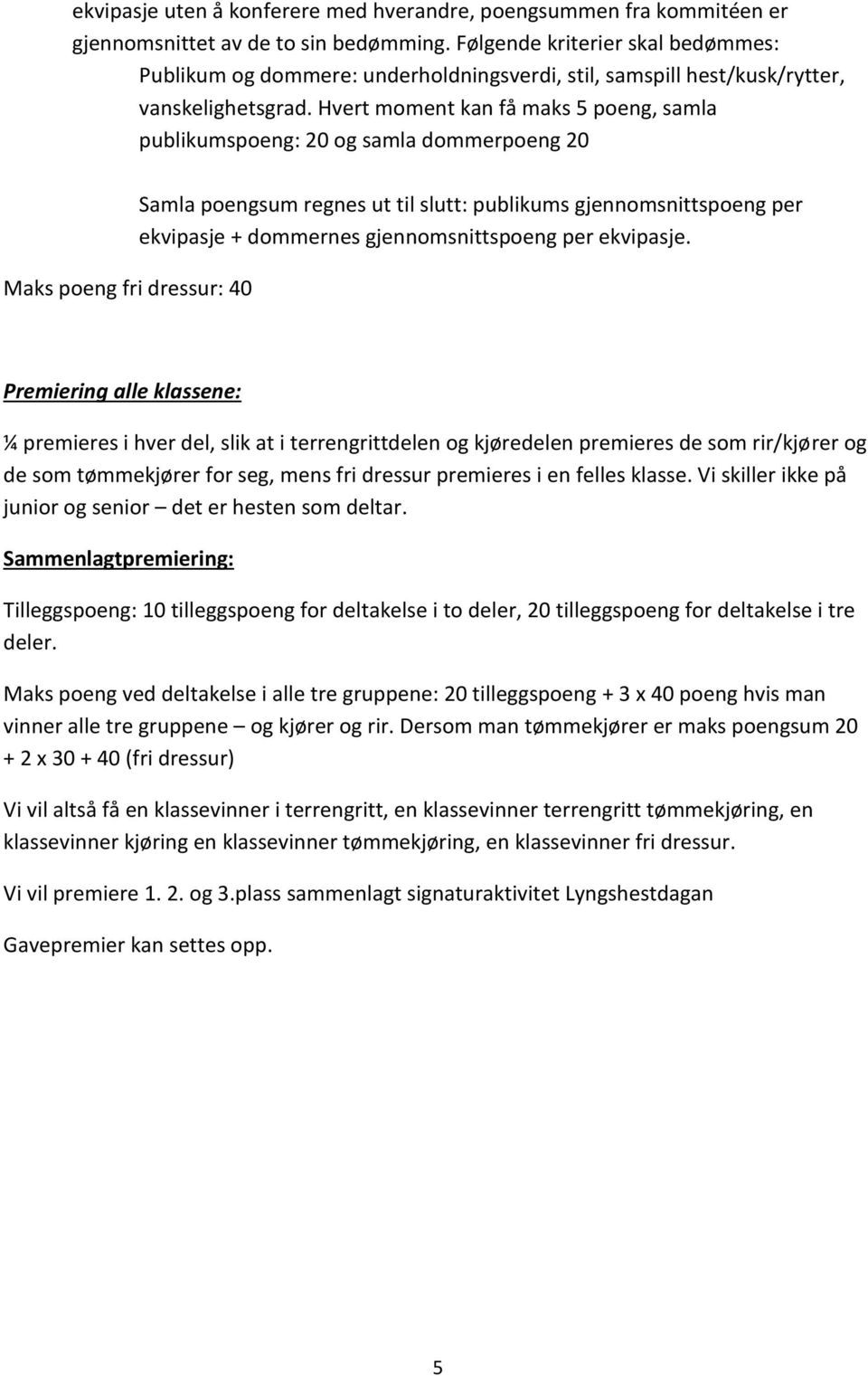 Hvert moment kan få maks 5 poeng, samla publikumspoeng: 20 og samla dommerpoeng 20 Maks poeng fri dressur: 40 Samla poengsum regnes ut til slutt: publikums gjennomsnittspoeng per ekvipasje +