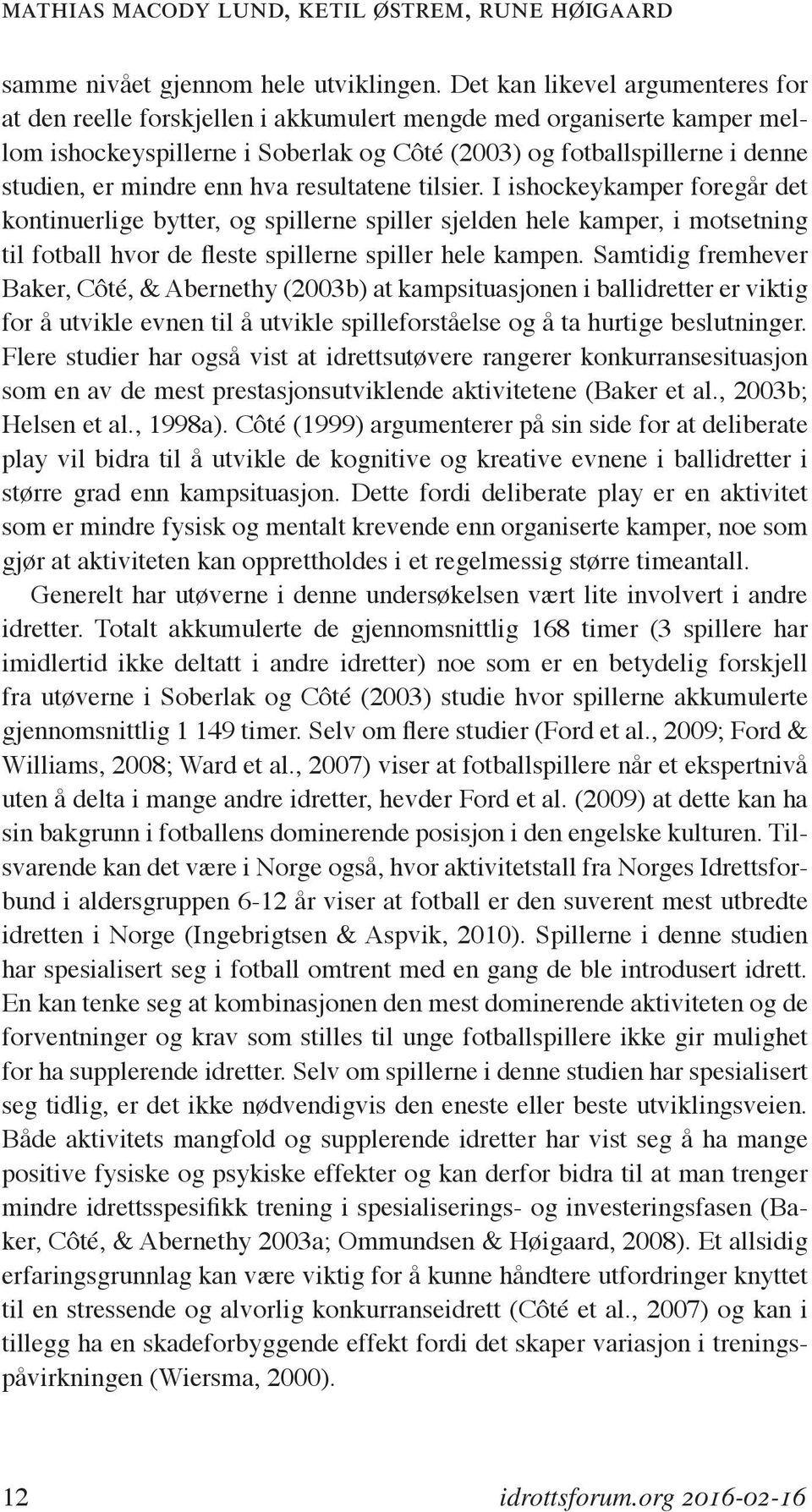 enn hva resultatene tilsier. I ishockeykamper foregår det kontinuerlige bytter, og spillerne spiller sjelden hele kamper, i motsetning til fotball hvor de fleste spillerne spiller hele kampen.