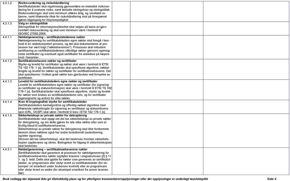 3 Valg av sikringstiltak Sikringstiltak for informasjonssikkerhet skal velges på basis av gjennomført risikovurdering og skal som minimum være i henhold til ISO/IEC 27002:2005. 4.4.1.