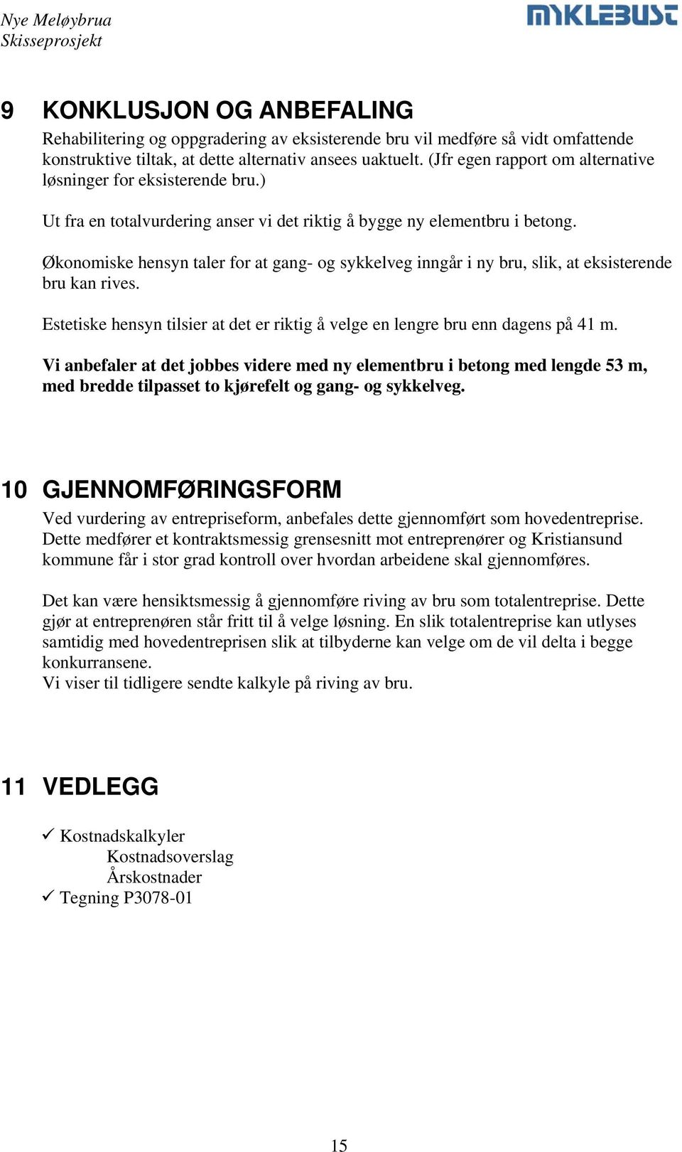 Økonomiske hensyn taler for at gang- og sykkelveg inngår i ny bru, slik, at eksisterende bru kan rives. Estetiske hensyn tilsier at det er riktig å velge en lengre bru enn dagens på 41 m.