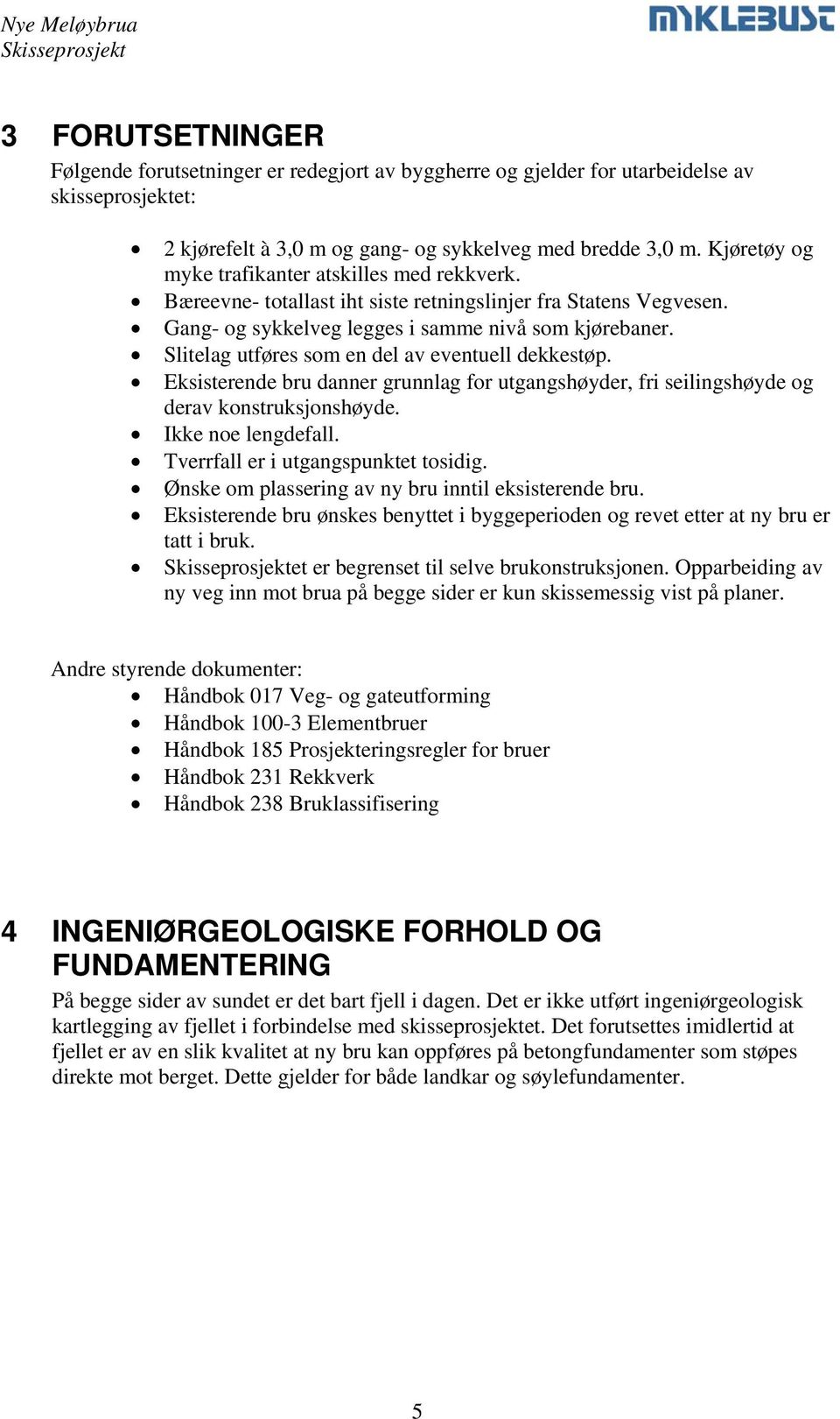 Slitelag utføres som en del av eventuell dekkestøp. Eksisterende bru danner grunnlag for utgangshøyder, fri seilingshøyde og derav konstruksjonshøyde. Ikke noe lengdefall.