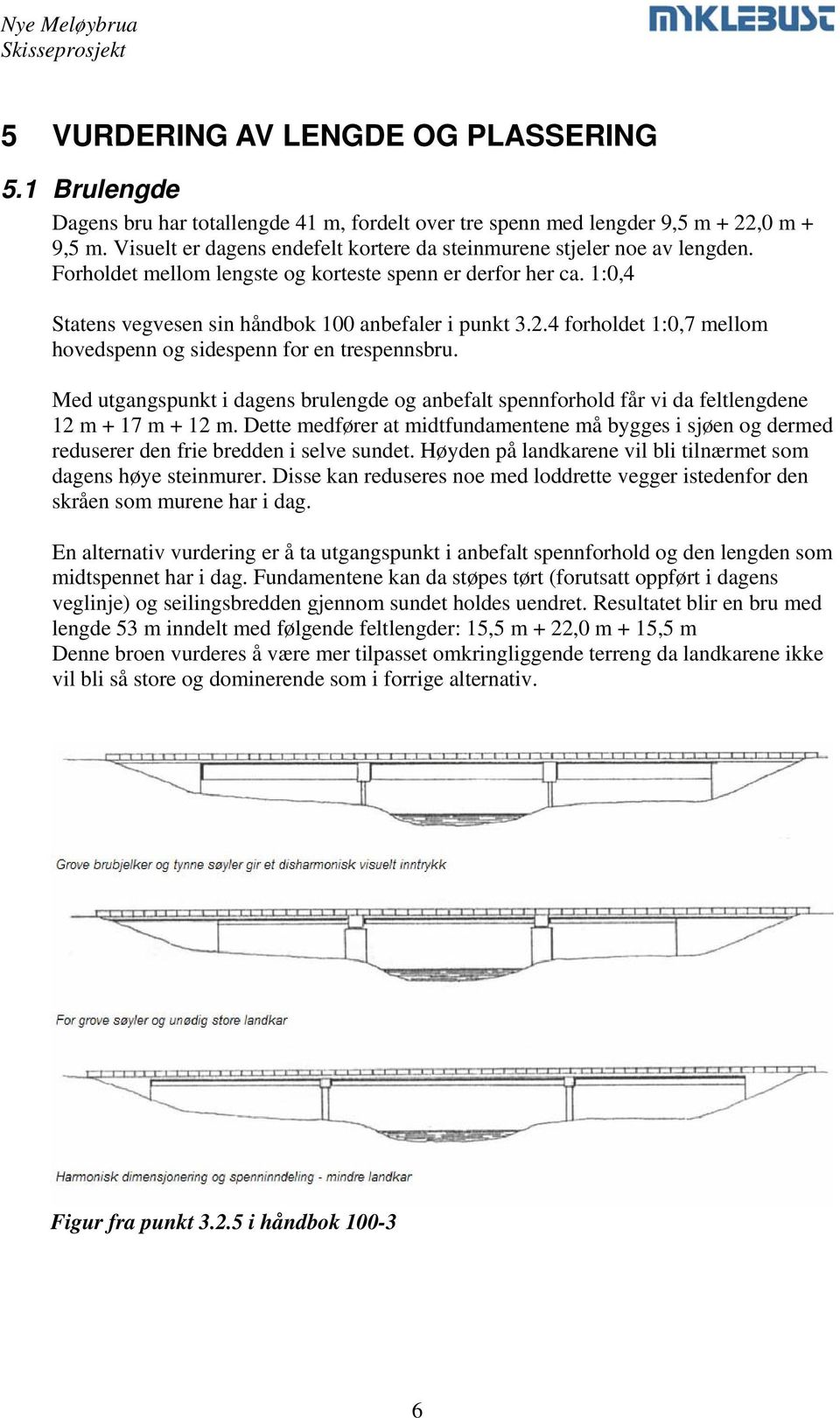 4 forholdet 1:0,7 mellom hovedspenn og sidespenn for en trespennsbru. Med utgangspunkt i dagens brulengde og anbefalt spennforhold får vi da feltlengdene 12 m + 17 m + 12 m.