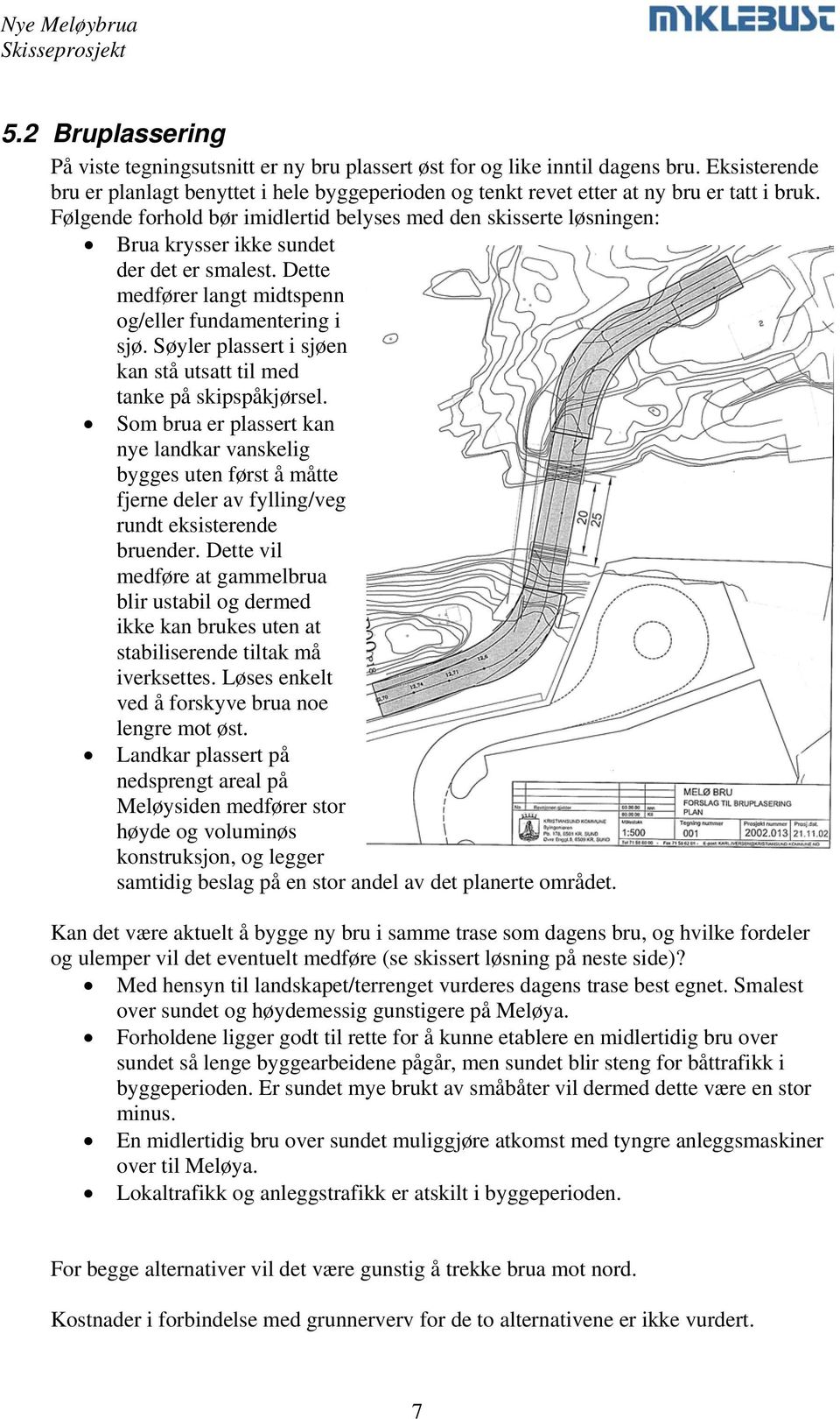 Følgende forhold bør imidlertid belyses med den skisserte løsningen: Brua krysser ikke sundet der det er smalest. Dette medfører langt midtspenn og/eller fundamentering i sjø.