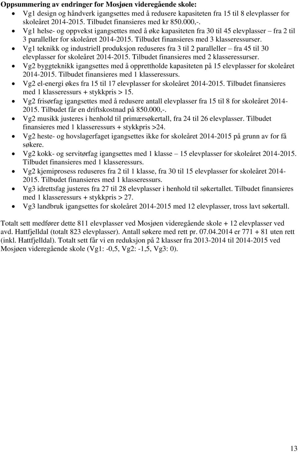 Tilbudet finansieres med 3 klasseressurser. Vg1 teknikk og industriell produksjon reduseres fra 3 til 2 paralleller fra 45 til 30 elevplasser for skoleåret 2014-2015.