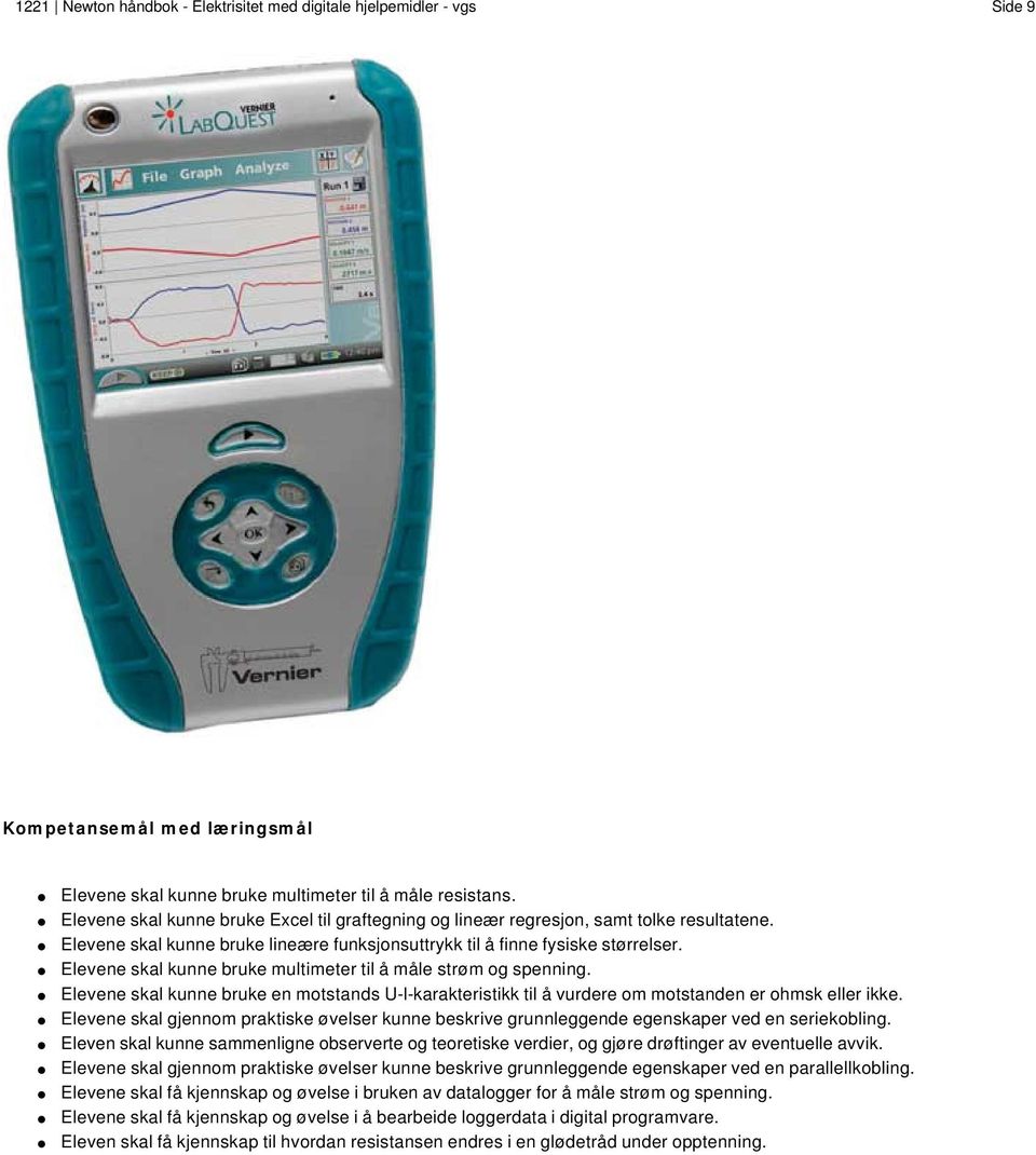 Elevene skal kunne bruke multimeter til å måle strøm og spenning. Elevene skal kunne bruke en motstands U-I-karakteristikk til å vurdere om motstanden er ohmsk eller ikke.