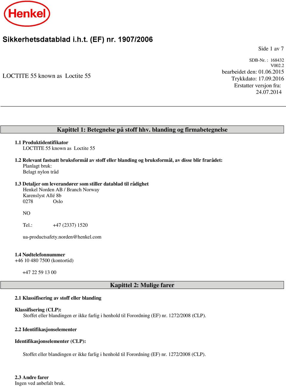 2 Relevant fastsatt bruksformål av stoff eller blanding og bruksformål, av disse blir frarådet: Planlagt bruk: Belagt nylon tråd 1.