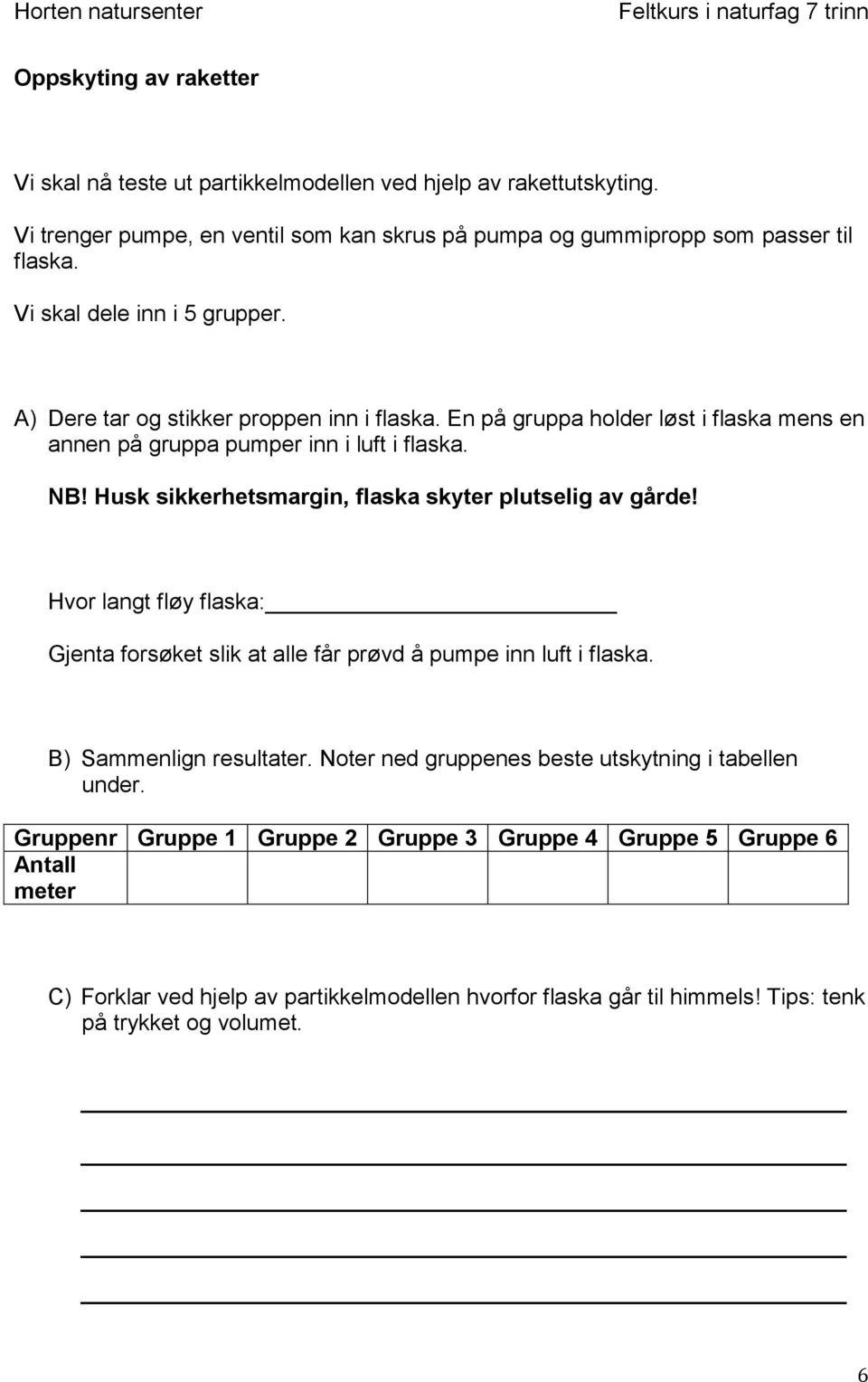 Husk sikkerhetsmargin, flaska skyter plutselig av gårde! Hvor langt fløy flaska: Gjenta forsøket slik at alle får prøvd å pumpe inn luft i flaska. B) Sammenlign resultater.