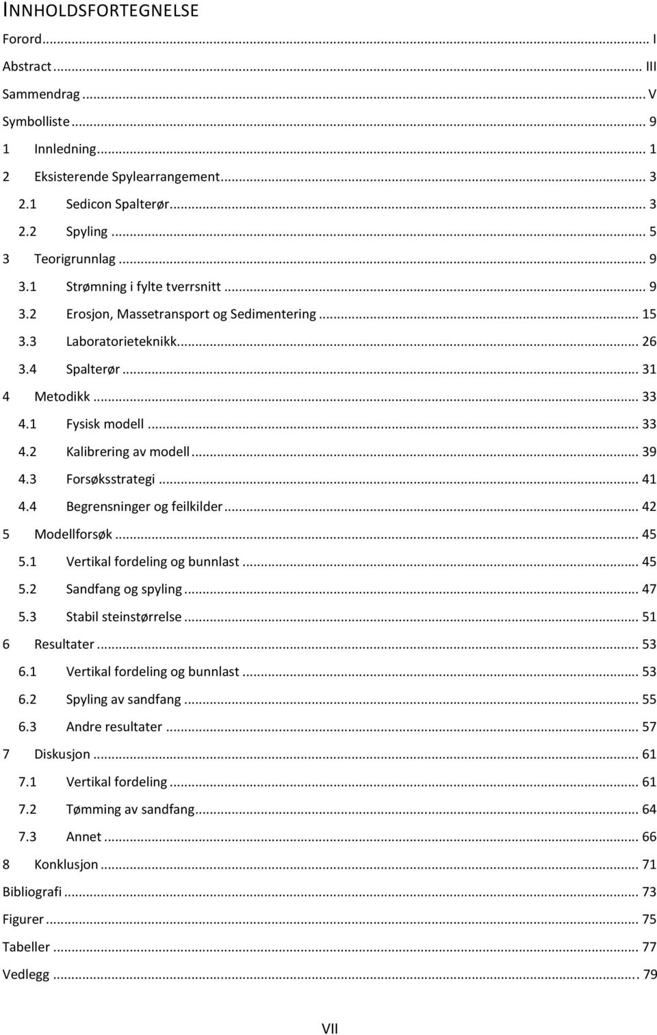 .. 39 4.3 Forsøksstrategi... 41 4.4 Begrensninger og feilkilder... 42 5 Modellforsøk... 45 5.1 Vertikal fordeling og bunnlast... 45 5.2 Sandfang og spyling... 47 5.3 Stabil steinstørrelse.