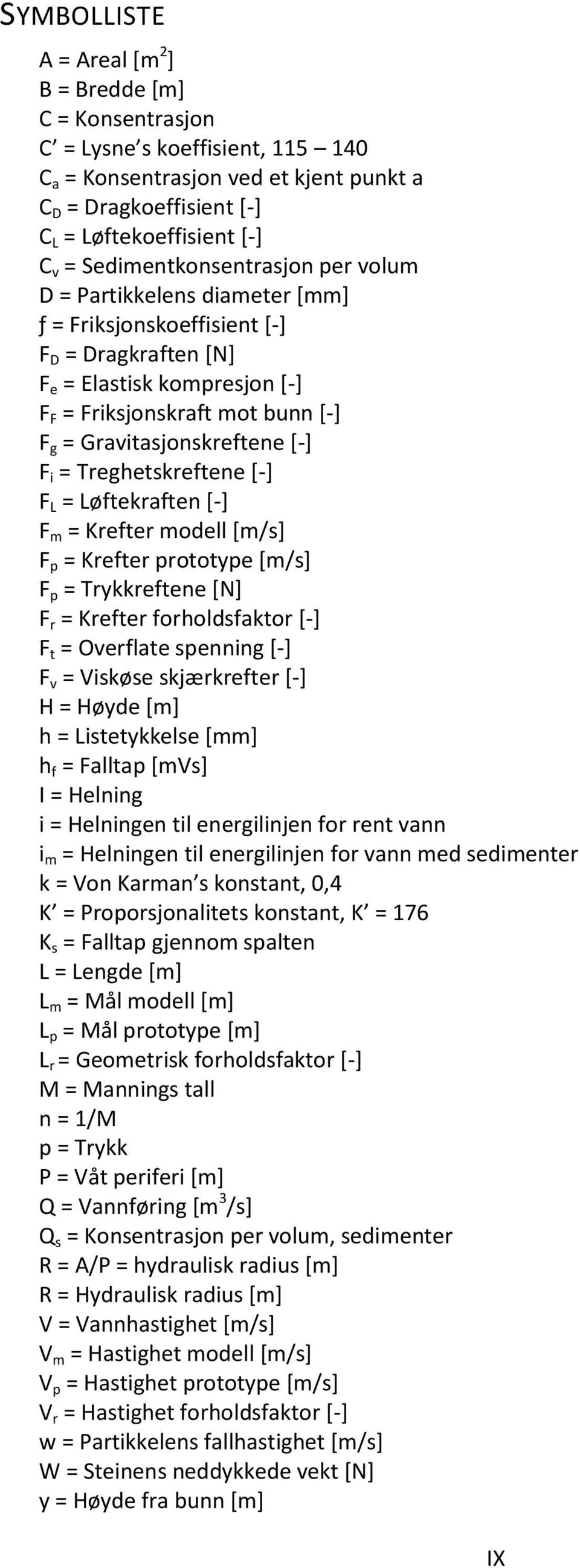 Gravitasjonskreftene [-] F i = Treghetskreftene [-] F L = Løftekraften [-] F m = Krefter modell [m/s] F p = Krefter prototype [m/s] F p = Trykkreftene [N] F r = Krefter forholdsfaktor [-] F t =