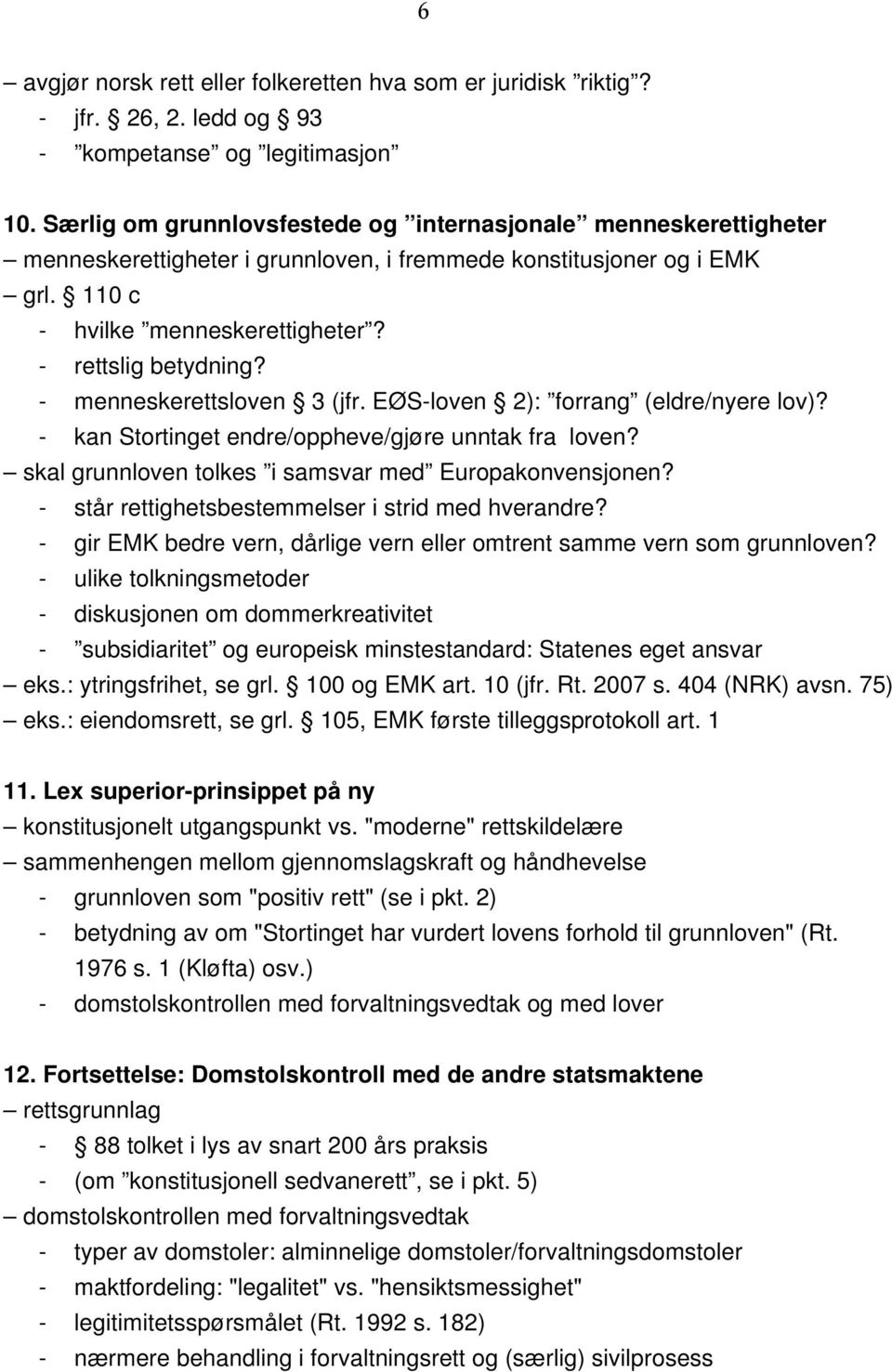 - menneskerettsloven 3 (jfr. EØS-loven 2): forrang (eldre/nyere lov)? - kan Stortinget endre/oppheve/gjøre unntak fra loven? skal grunnloven tolkes i samsvar med Europakonvensjonen?