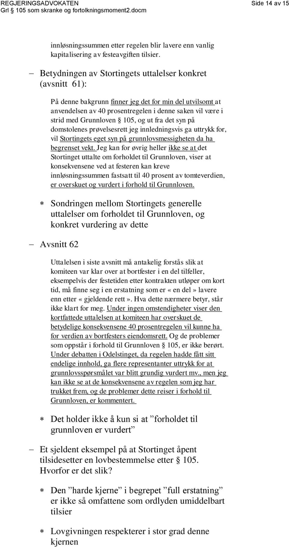 105, og ut fra det syn på domstolenes prøvelsesrett jeg innledningsvis ga uttrykk for, vil Stortingets eget syn på grunnlovsmessigheten da ha begrenset vekt.