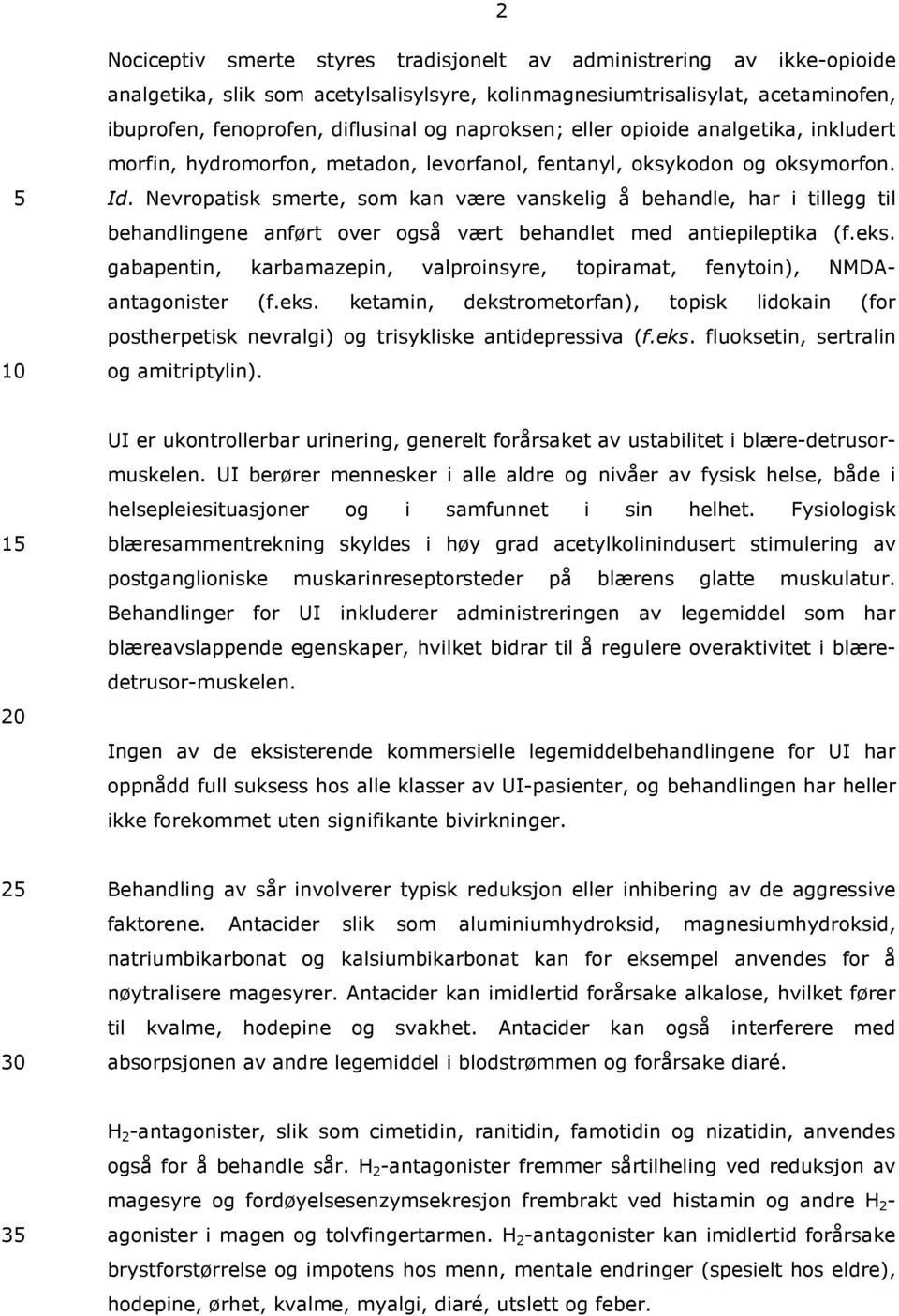 Nevropatisk smerte, som kan være vanskelig å behandle, har i tillegg til behandlingene anført over også vært behandlet med antiepileptika (f.eks.