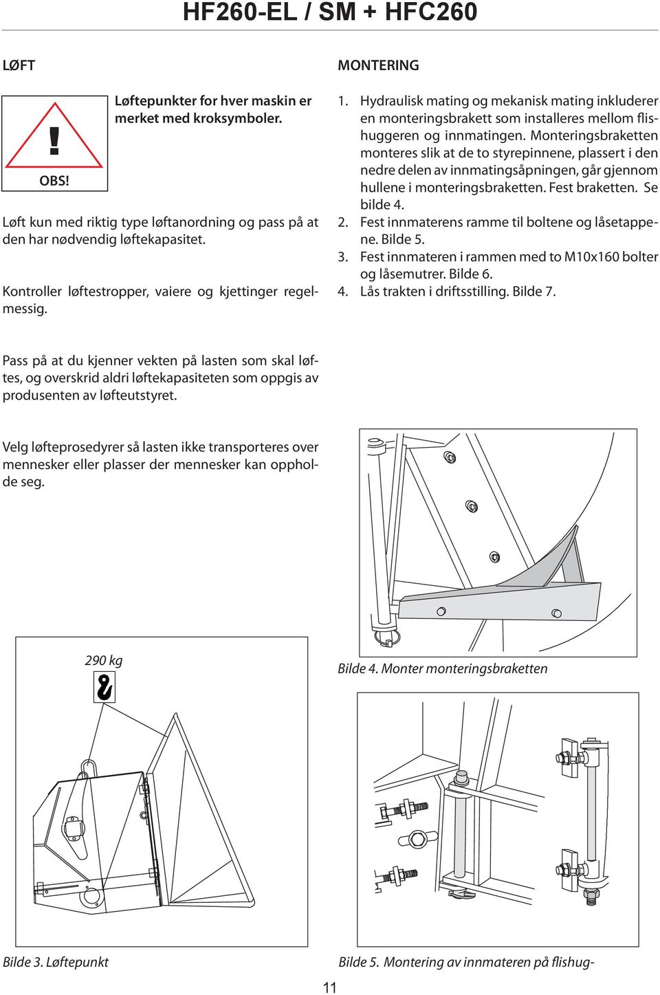 Monteringsbraketten monteres slik at de to styrepinnene, plassert i den nedre delen av innmatingsåpningen, går gjennom hullene i monteringsbraketten. Fest braketten. Se bilde 4. 2.