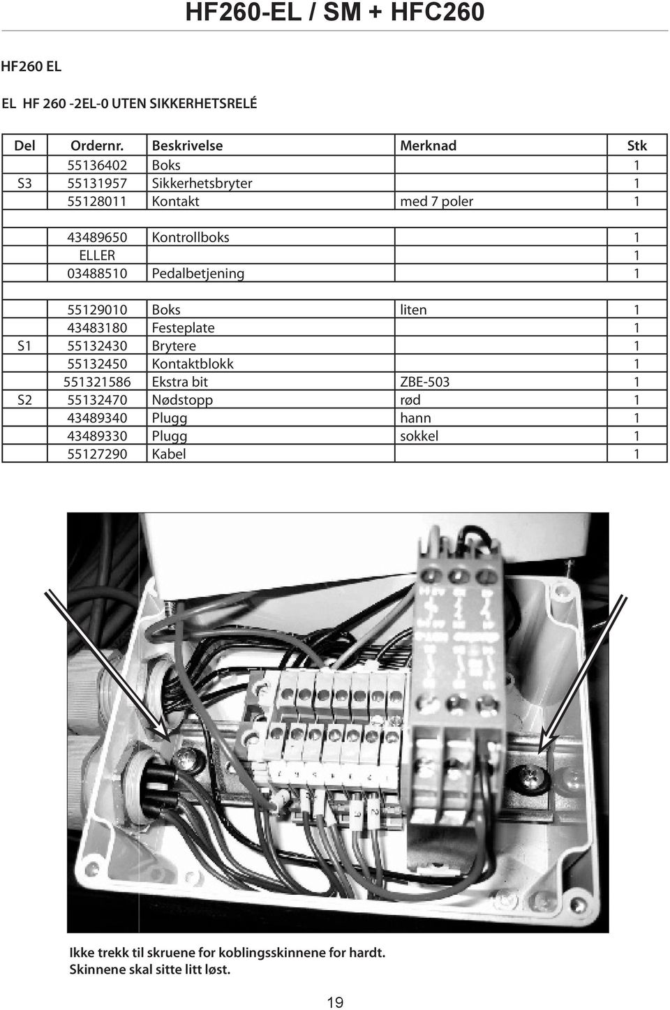 ELLER 1 03488510 Pedalbetjening 1 55129010 Boks liten 1 43483180 Festeplate 1 S1 55132430 Brytere 1 55132450 Kontaktblokk 1
