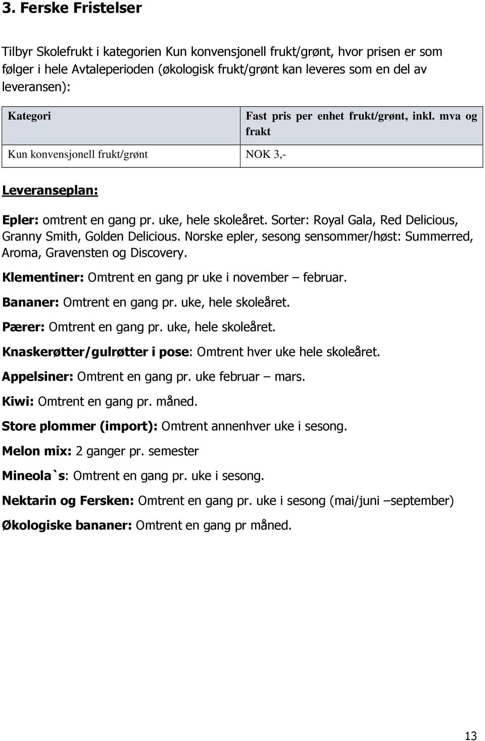 Sorter: Royal Gala, Red Delicious, Granny Smith, Golden Delicious. Norske epler, sesong sensommer/høst: Summerred, Aroma, Gravensten og Discovery.