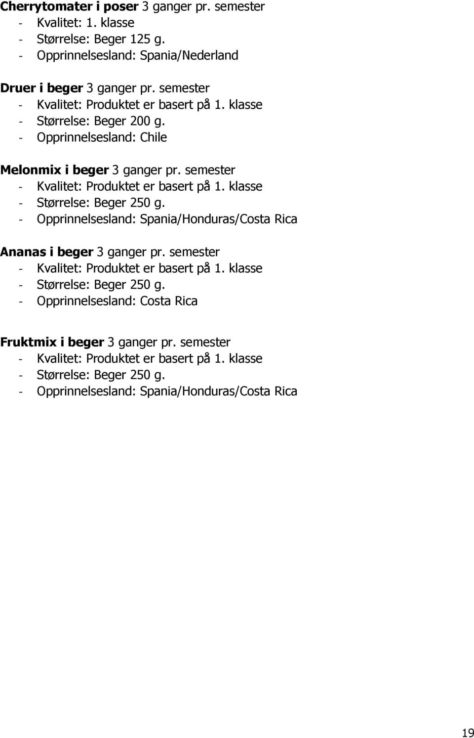 semester - Kvalitet: Produktet er basert på 1. klasse - Størrelse: Beger 250 g. - Opprinnelsesland: Spania/Honduras/Costa Rica Ananas i beger 3 ganger pr.