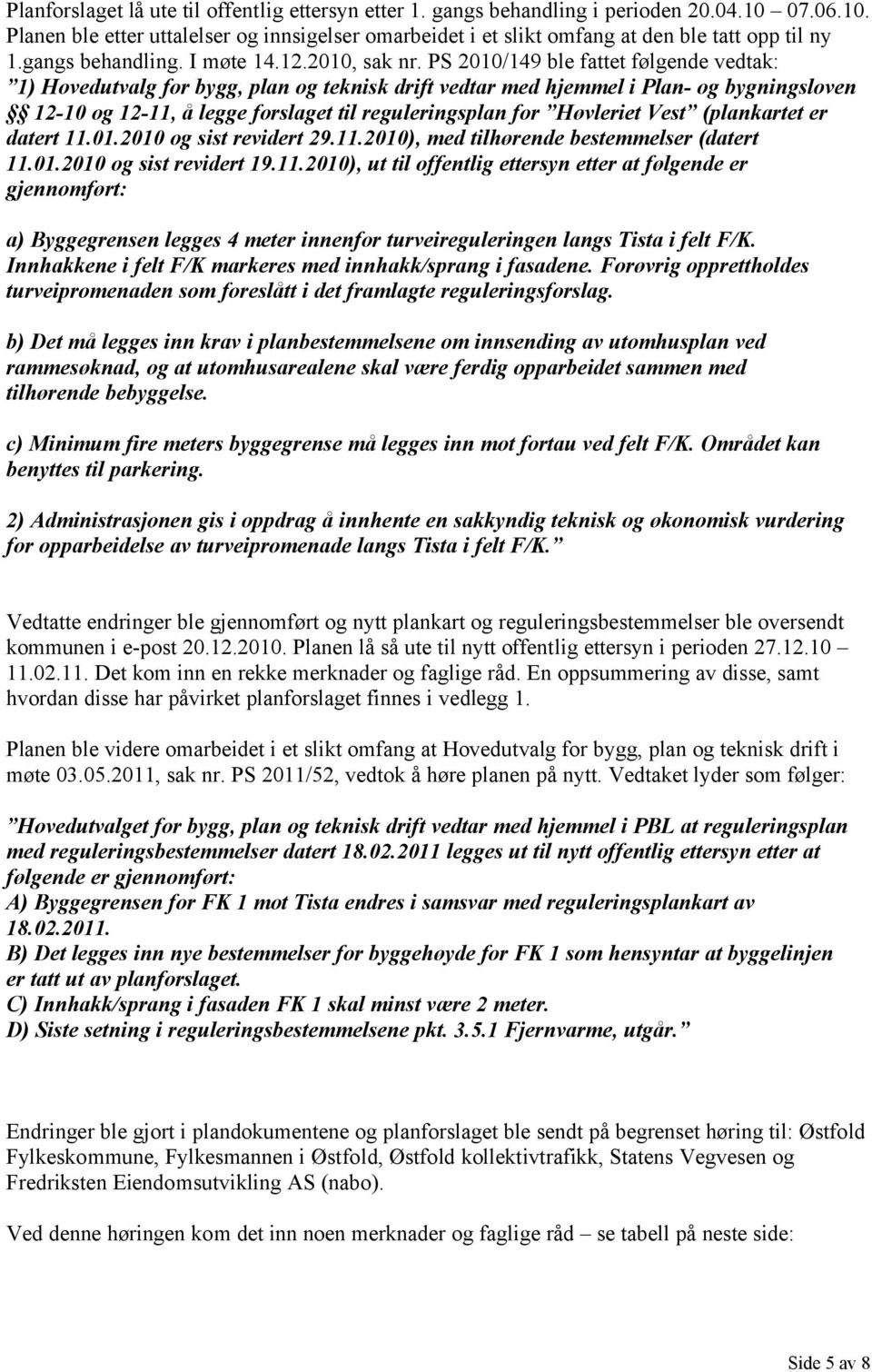 PS 2010/149 ble fattet følgende vedtak: 1) Hovedutvalg for bygg, plan og teknisk drift vedtar med hjemmel i Plan- og bygningsloven 12-10 og 12-11, å legge forslaget til reguleringsplan for Høvleriet