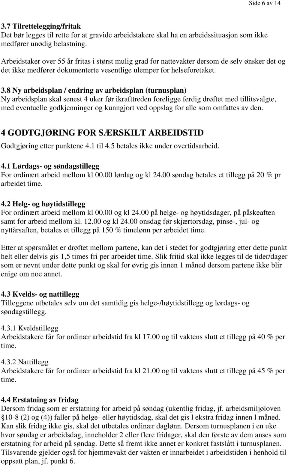 8 Ny arbeidsplan / endring av arbeidsplan (turnusplan) Ny arbeidsplan skal senest 4 uker før ikrafttreden foreligge ferdig drøftet med tillitsvalgte, med eventuelle godkjenninger og kunngjort ved