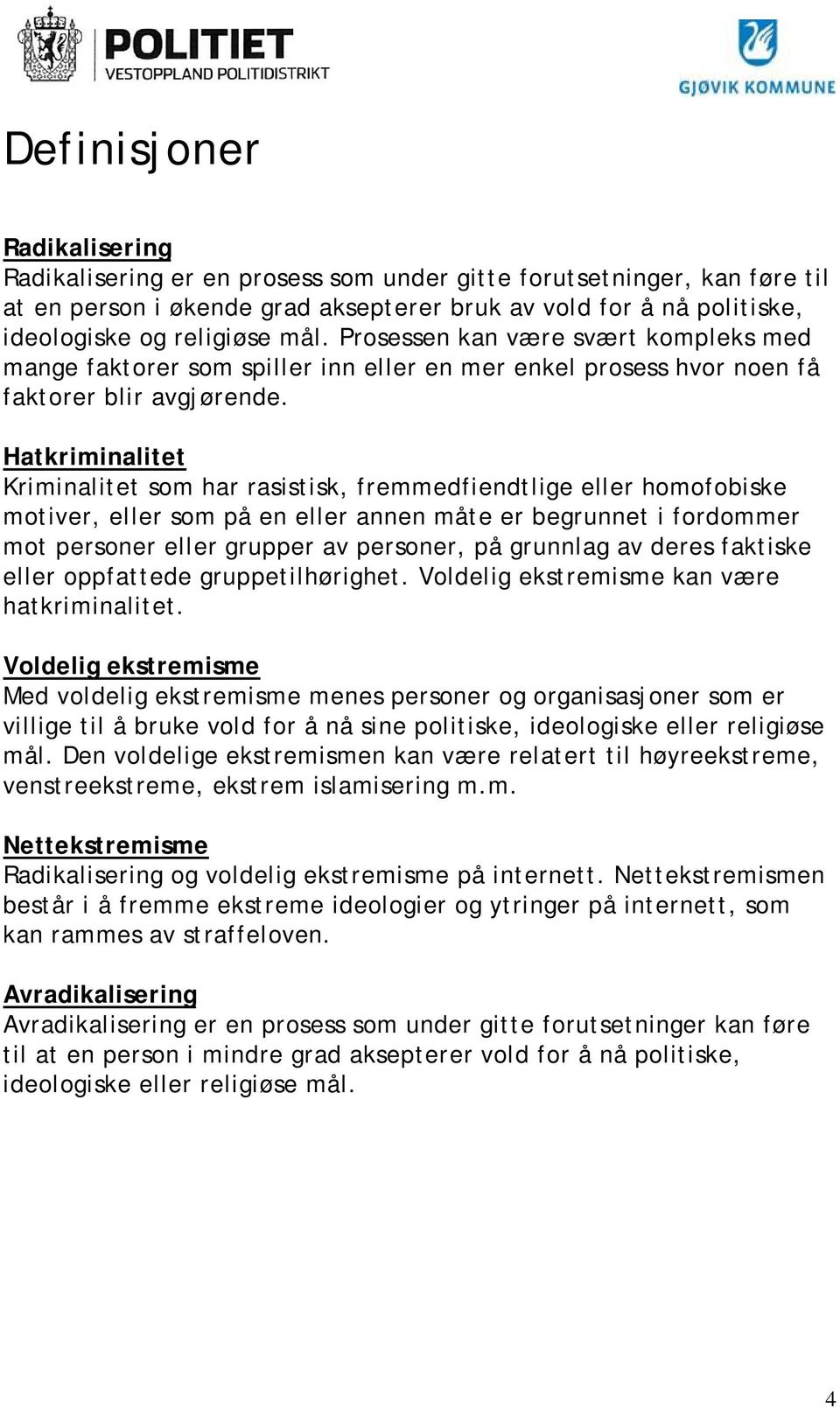 Hatkriminalitet Kriminalitet som har rasistisk, fremmedfiendtlige eller homofobiske motiver, eller som på en eller annen måte er begrunnet i fordommer mot personer eller grupper av personer, på