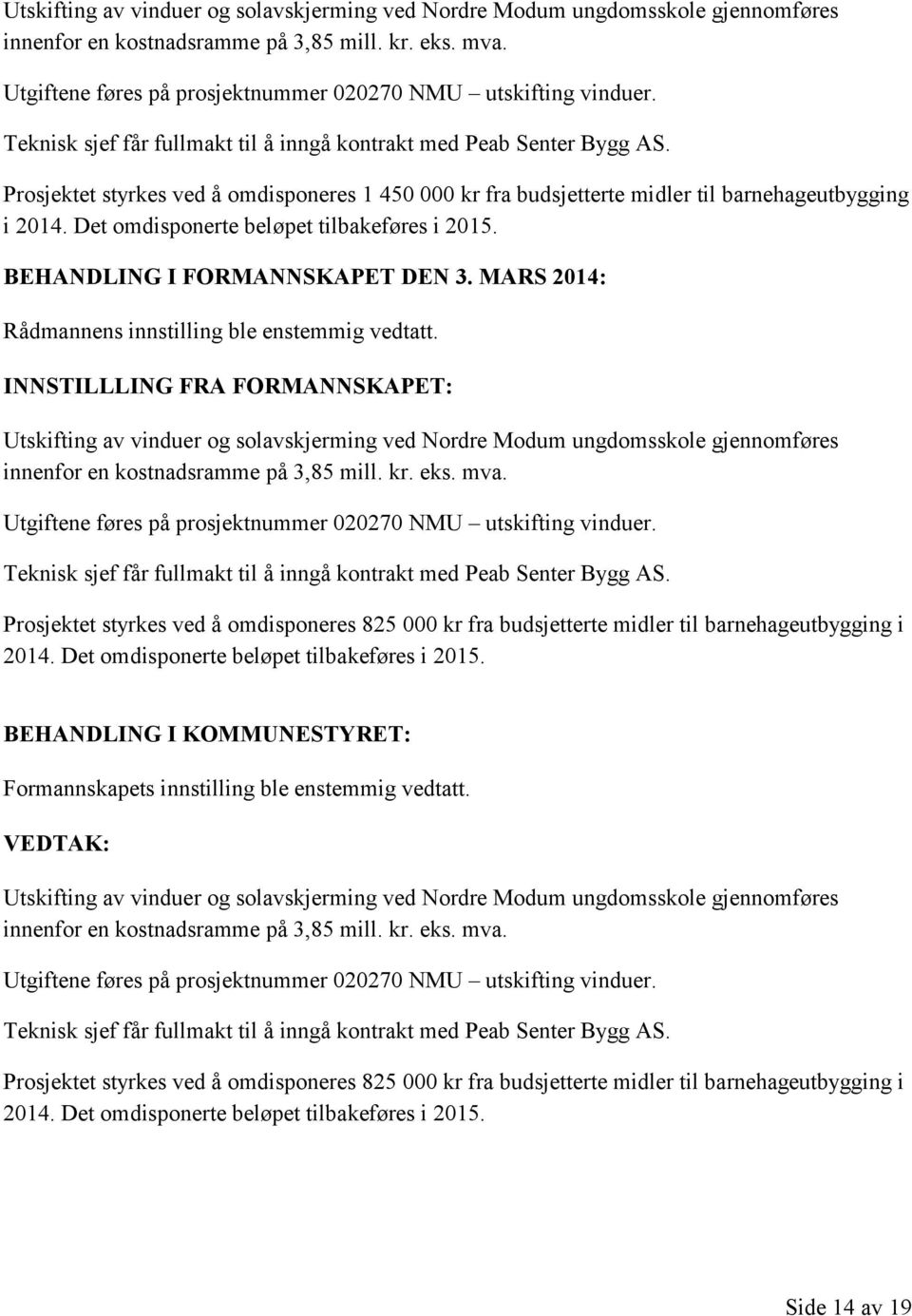 Prosjektet styrkes ved å omdisponeres 1 450 000 kr fra budsjetterte midler til barnehageutbygging i 2014. Det omdisponerte beløpet tilbakeføres i 2015. BEHANDLING I FORMANNSKAPET DEN 3.