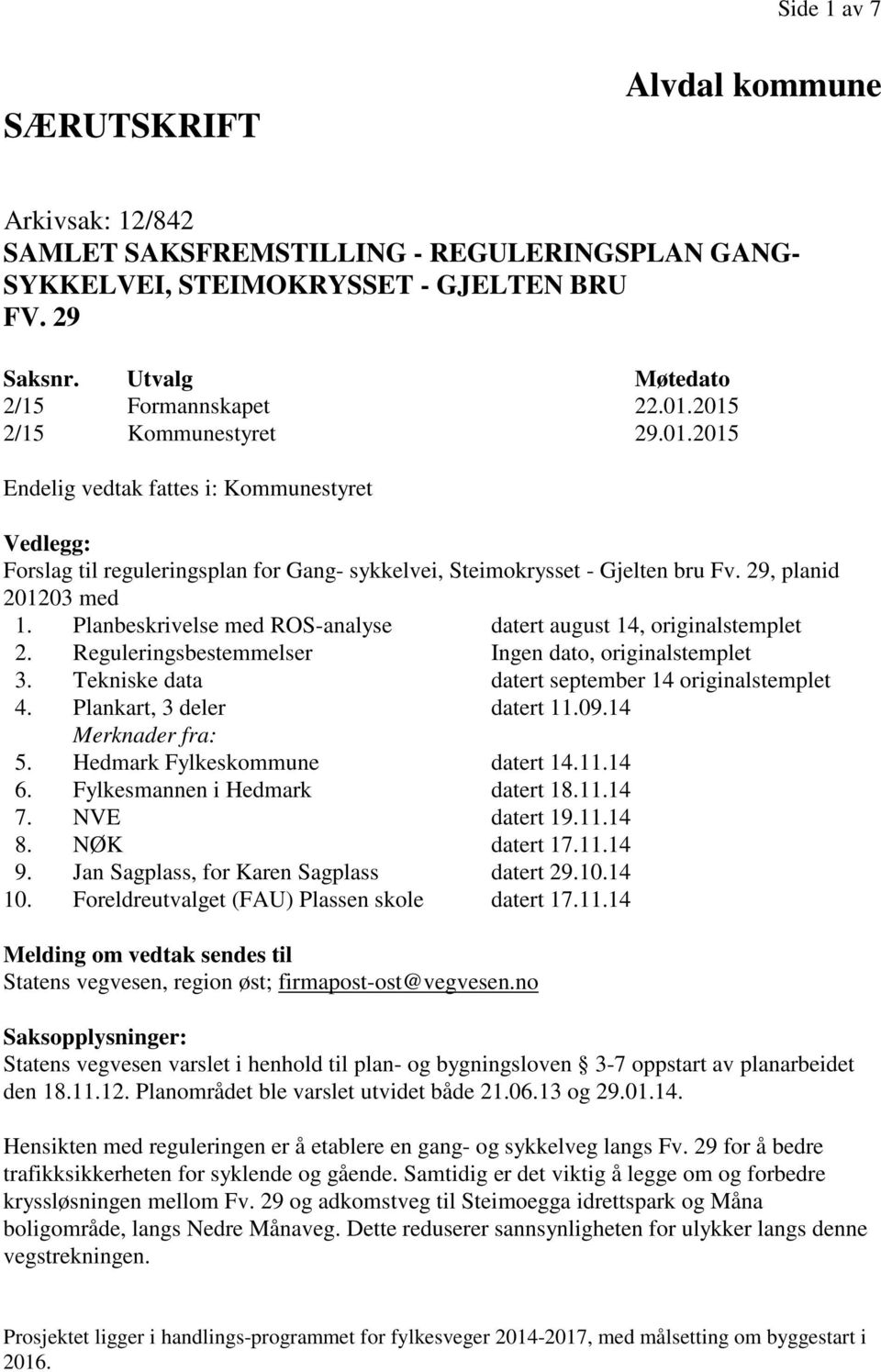 Reguleringsbestemmelser Ingen dato, originalstemplet 3. Tekniske data datert september 14 originalstemplet 4. Plankart, 3 deler datert 11.09.14 Merknader fra: 5. Hedmark Fylkeskommune datert 14.11.14 6.