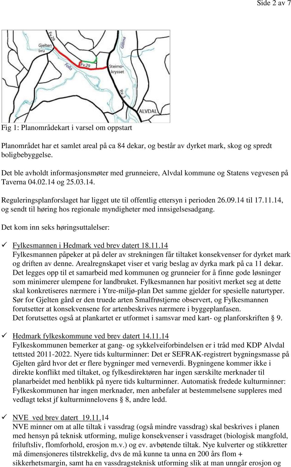 14 til 17.11.14, og sendt til høring hos regionale myndigheter med innsigelsesadgang. Det kom inn seks høringsuttalelser: Fylkesmannen i Hedmark ved brev datert 18.11.14 Fylkesmannen påpeker at på deler av strekningen får tiltaket konsekvenser for dyrket mark og driften av denne.