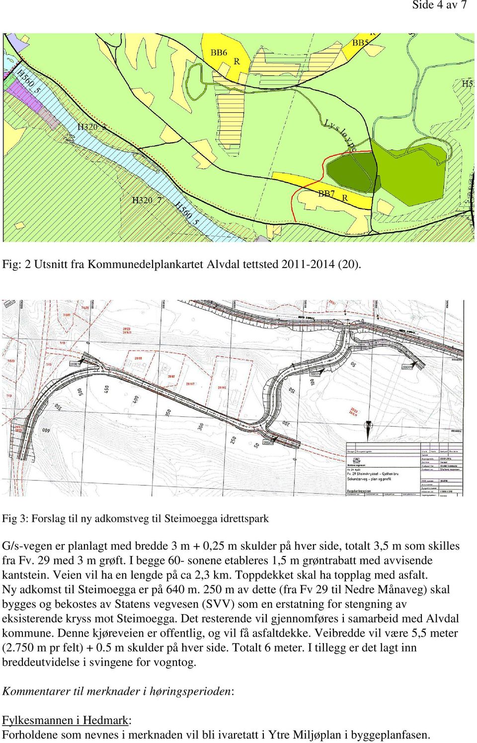 I begge 60- sonene etableres 1,5 m grøntrabatt med avvisende kantstein. Veien vil ha en lengde på ca 2,3 km. Toppdekket skal ha topplag med asfalt. Ny adkomst til Steimoegga er på 640 m.