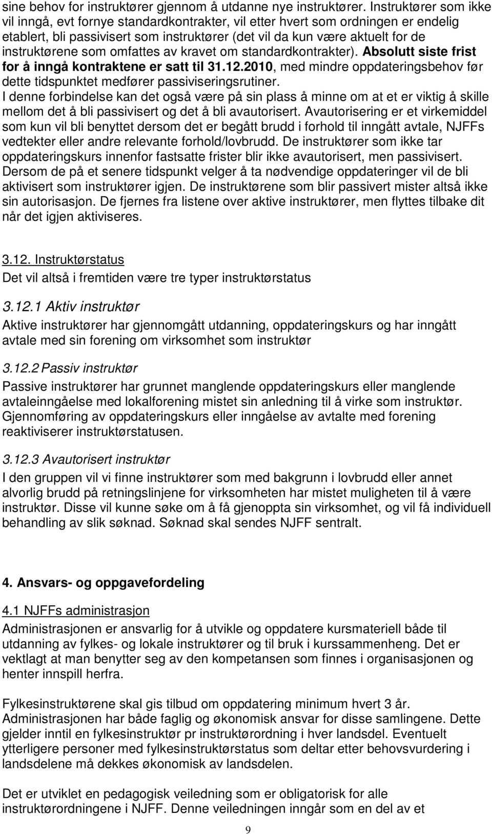 som omfattes av kravet om standardkontrakter). Absolutt siste frist for å inngå kontraktene er satt til 31.12.2010, med mindre oppdateringsbehov før dette tidspunktet medfører passiviseringsrutiner.