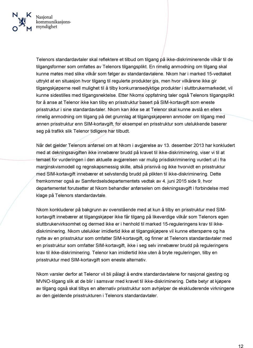 Nkom har i marked 15-vedtaket uttrykt at en situasjon hvor tilgang til regulerte produkter gis, men hvor vilkårene ikke gir tilgangskjøperne reell mulighet til å tilby konkurransedyktige produkter i