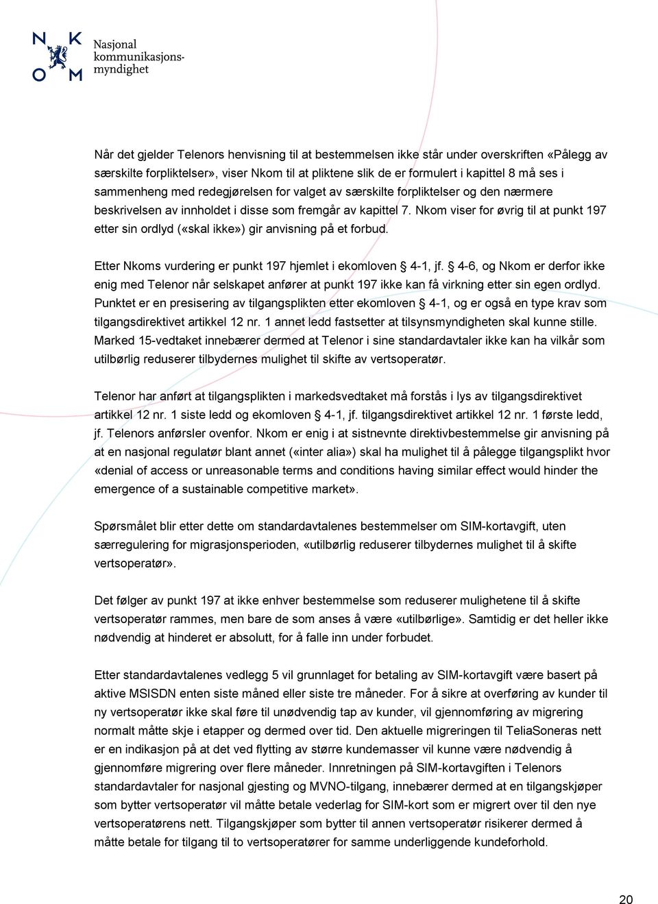 Nkom viser for øvrig til at punkt 197 etter sin ordlyd («skal ikke») gir anvisning på et forbud. Etter Nkoms vurdering er punkt 197 hjemlet i ekomloven 4-1, jf.