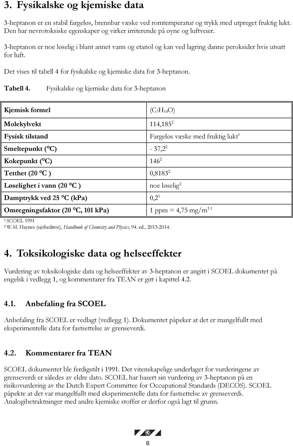 Det vises til tabell 4 for fysikalske og kjemiske data for 3-heptanon. Tabell 4.