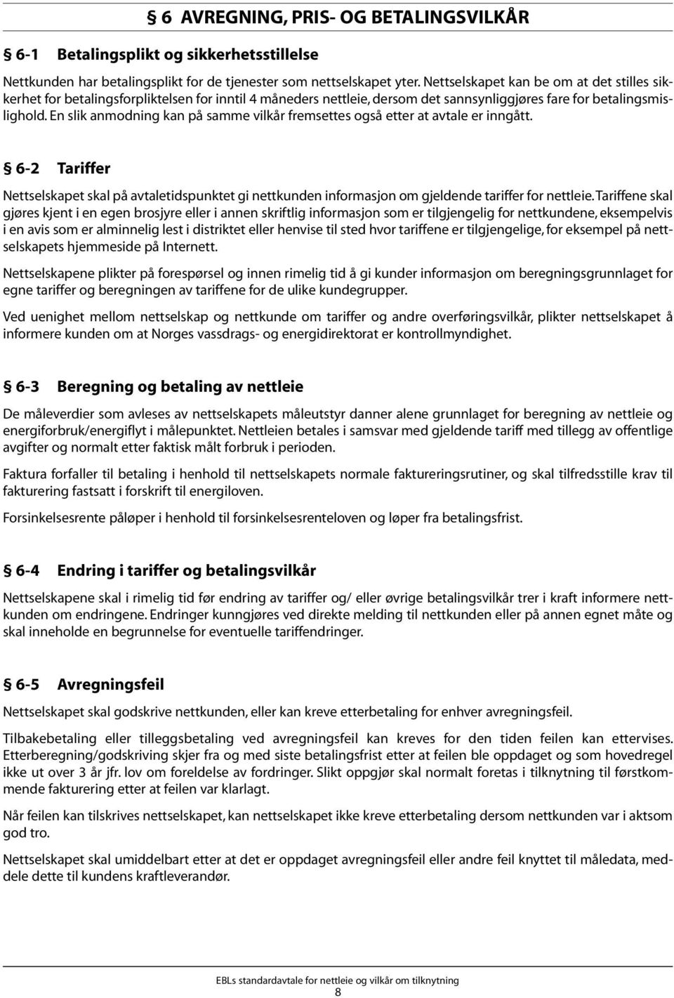 En slik anmodning kan på samme vilkår fremsettes også etter at avtale er inngått. 6-2 Tariffer Nettselskapet skal på avtaletidspunktet gi nettkunden informasjon om gjeldende tariffer for nettleie.