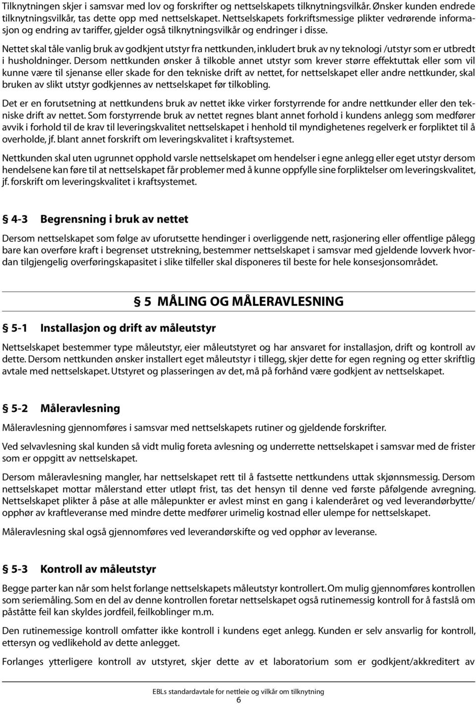 Nettet skal tåle vanlig bruk av godkjent utstyr fra nettkunden, inkludert bruk av ny teknologi /utstyr som er utbredt i husholdninger.