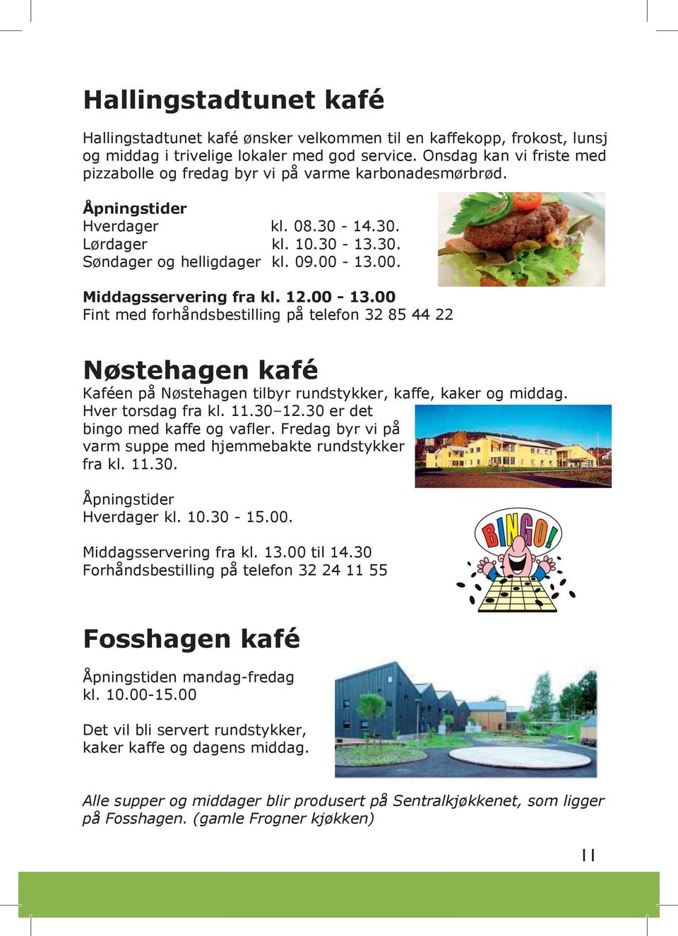 13.00. Middagsservering fra kl. 12.00-13.00 Fint med forhåndsbestilling på telefon 32 85 44 22 Nøstehagen kafé Kaféen på Nøstehagen tilbyr rundstykker, kaffe, kaker og middag. Hver torsdag fra kl. 11.